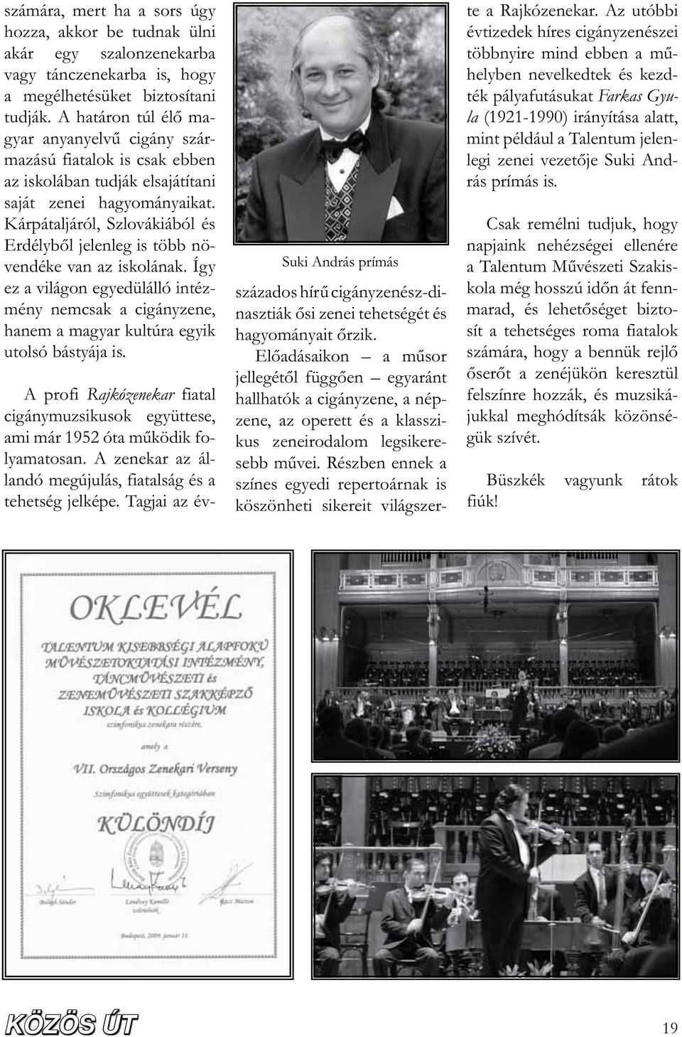 Kárpátaljáról, Szlovákiából és Erdélyb l jelenleg is több növendéke van az iskolának. Így ez a világon egyedülálló intézmény nemcsak a cigányzene, hanem a magyar kultúra egyik utolsó bástyája is.