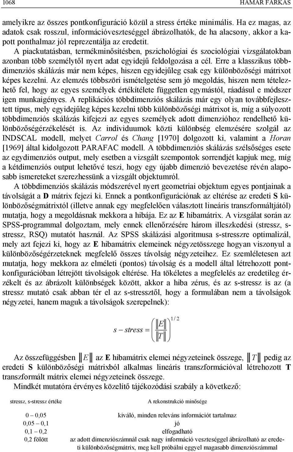 A piackutatásban, termékminősítésben, pszichológiai és szociológiai vizsgálatokban azonban több személytől nyert adat egyidejű feldolgozása a cél.