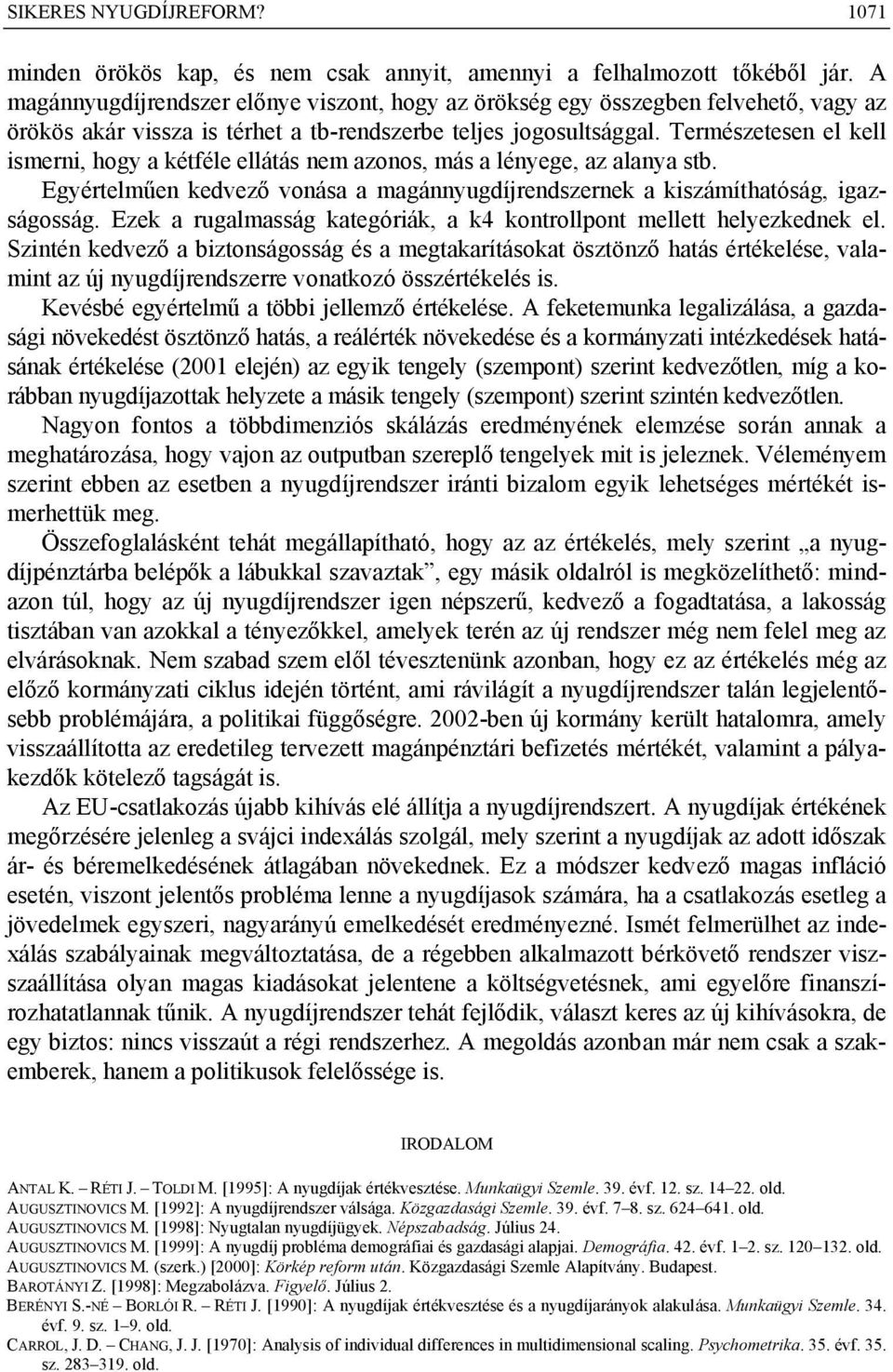 Természetesen el kell ismerni, hogy a kétféle ellátás nem azonos, más a lényege, az alanya stb. Egyértelműen kedvező vonása a magánnyugdíjrendszernek a kiszámíthatóság, igazságosság.
