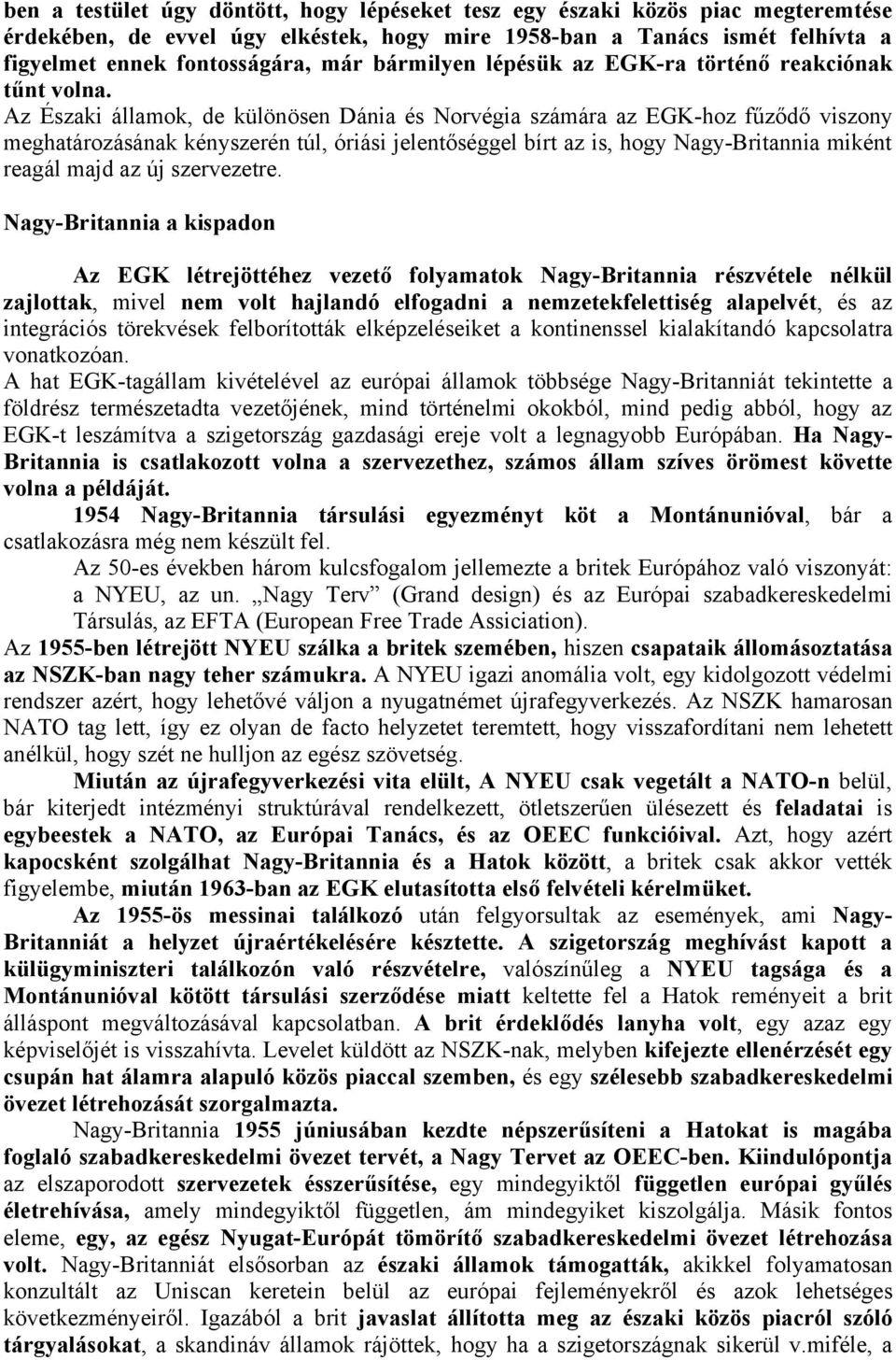 Az Északi államok, de különösen Dánia és Norvégia számára az EGK-hoz fűződő viszony meghatározásának kényszerén túl, óriási jelentőséggel bírt az is, hogy Nagy-Britannia miként reagál majd az új