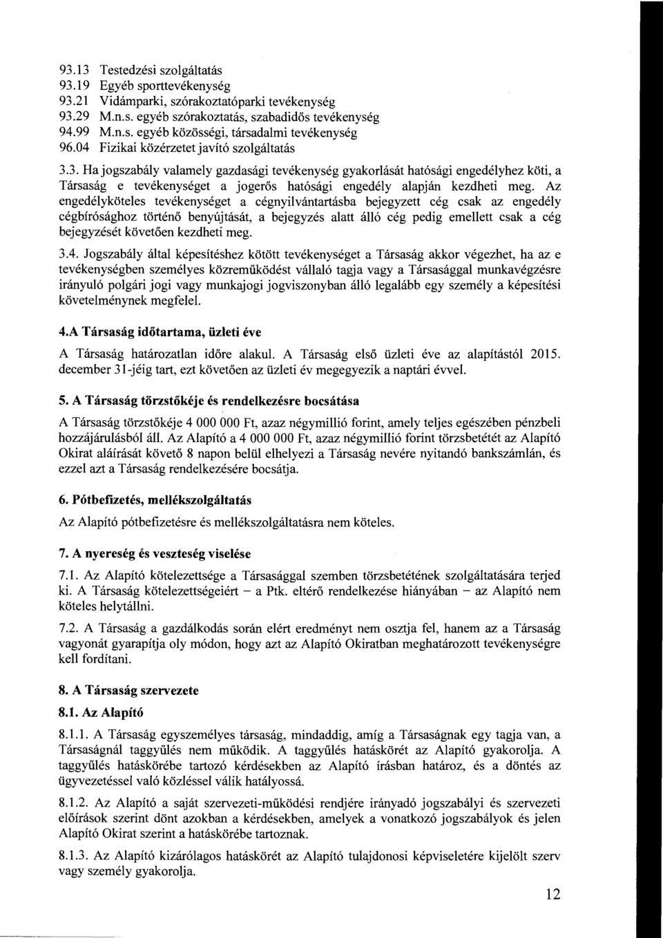 3. Ha jogszabály valamely gazdasági tevékenység gyakorlását hatósági engedélyhez köti, a Társaság e tevékenységet a jogerős hatósági engedély alapján kezdheti meg.
