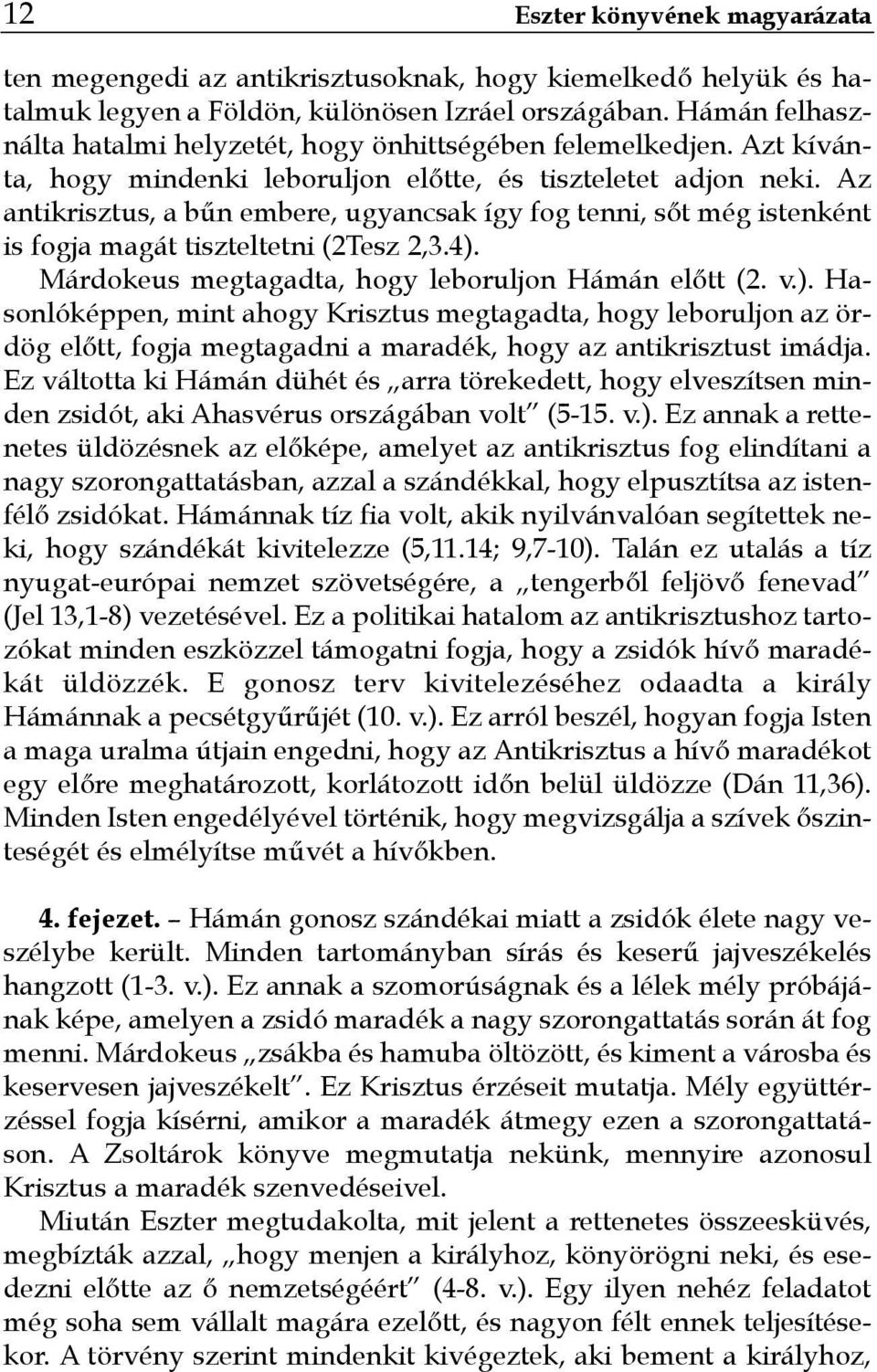 Az antikrisztus, a bűn embere, ugyancsak így fog tenni, sőt még istenként is fogja magát tiszteltetni (2Tesz 2,3.4).