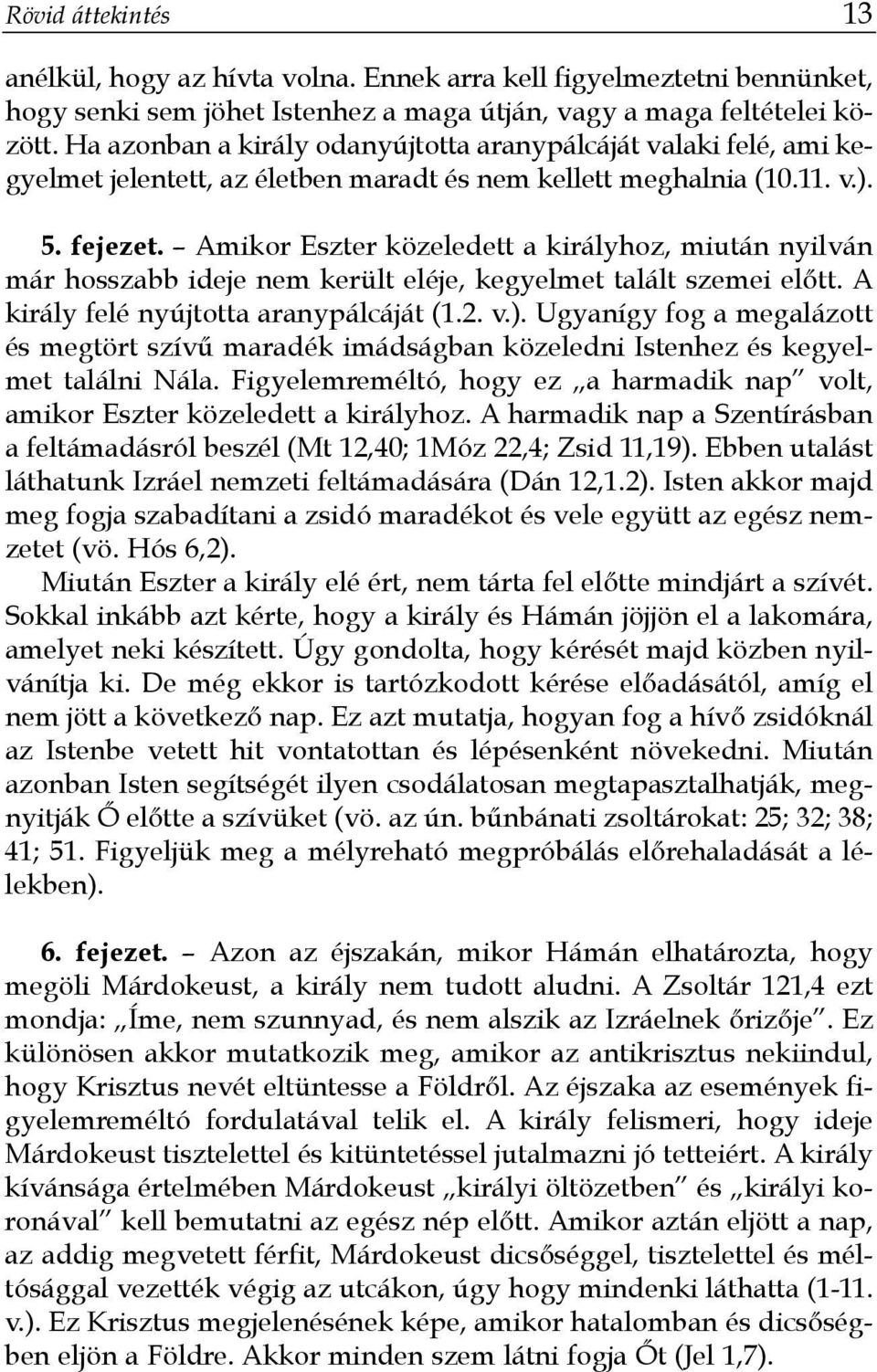 Amikor Eszter közeledett a királyhoz, miután nyilván már hosszabb ideje nem került eléje, kegyelmet talált szemei előtt. A király felé nyújtotta aranypálcáját (1.2. v.).