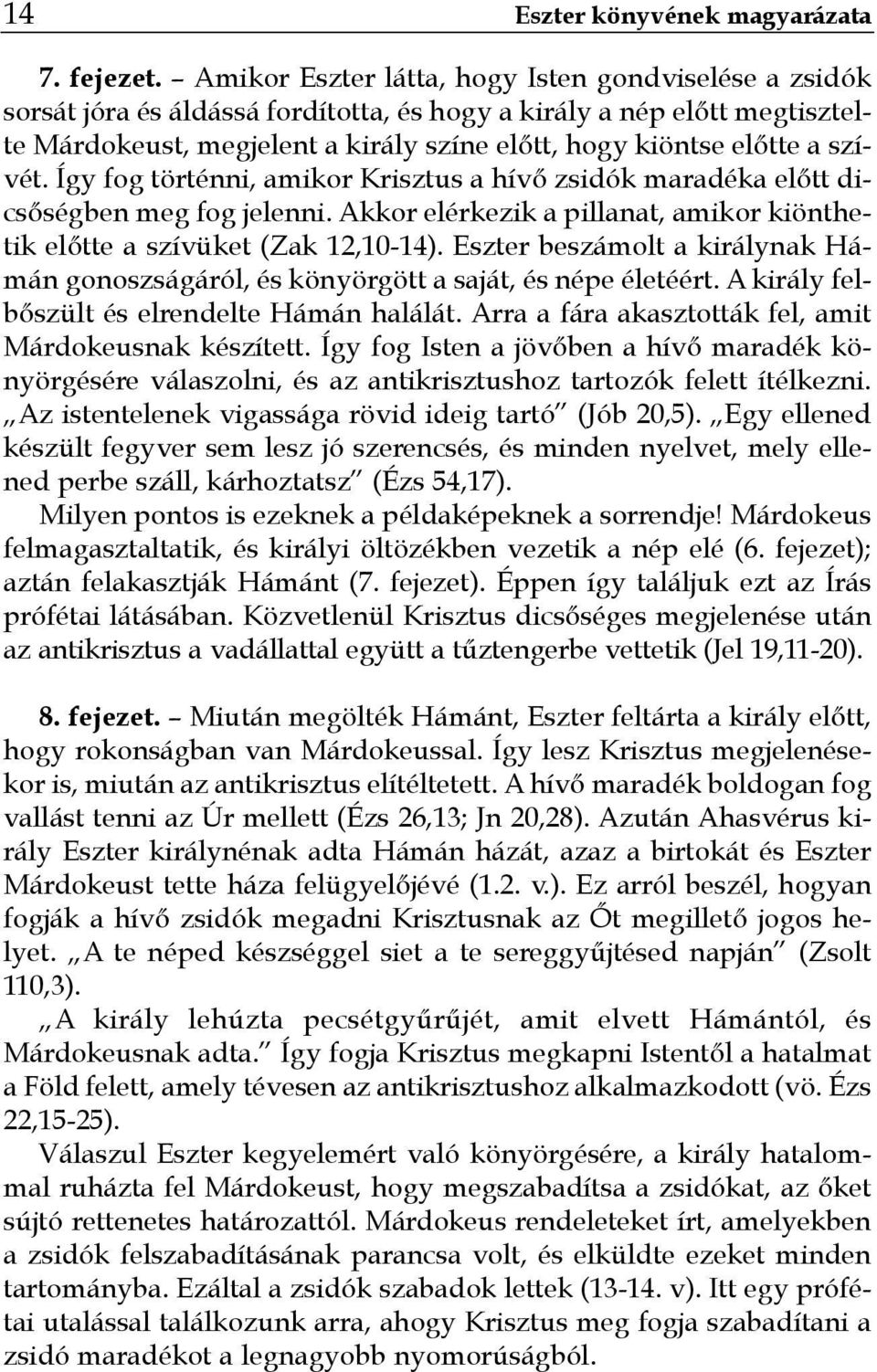 szívét. Így fog történni, amikor Krisztus a hívő zsidók maradéka előtt dicsőségben meg fog jelenni. Akkor elérkezik a pillanat, amikor kiönthetik előtte a szívüket (Zak 12,10-14).