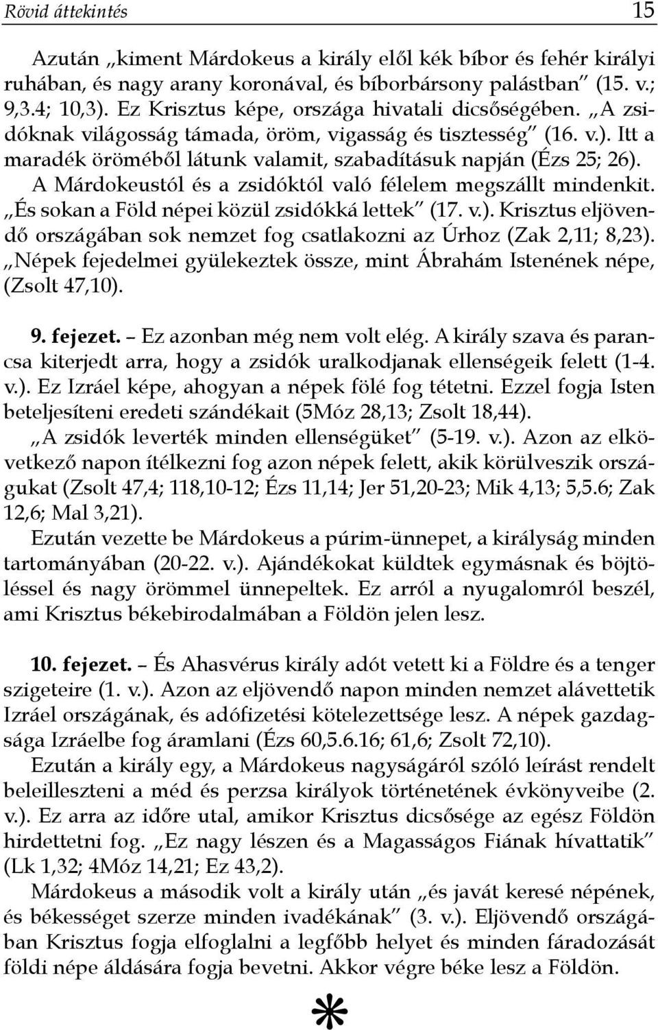 A Márdokeustól és a zsidóktól való félelem megszállt mindenkit. És sokan a Föld népei közül zsidókká lettek (17. v.).