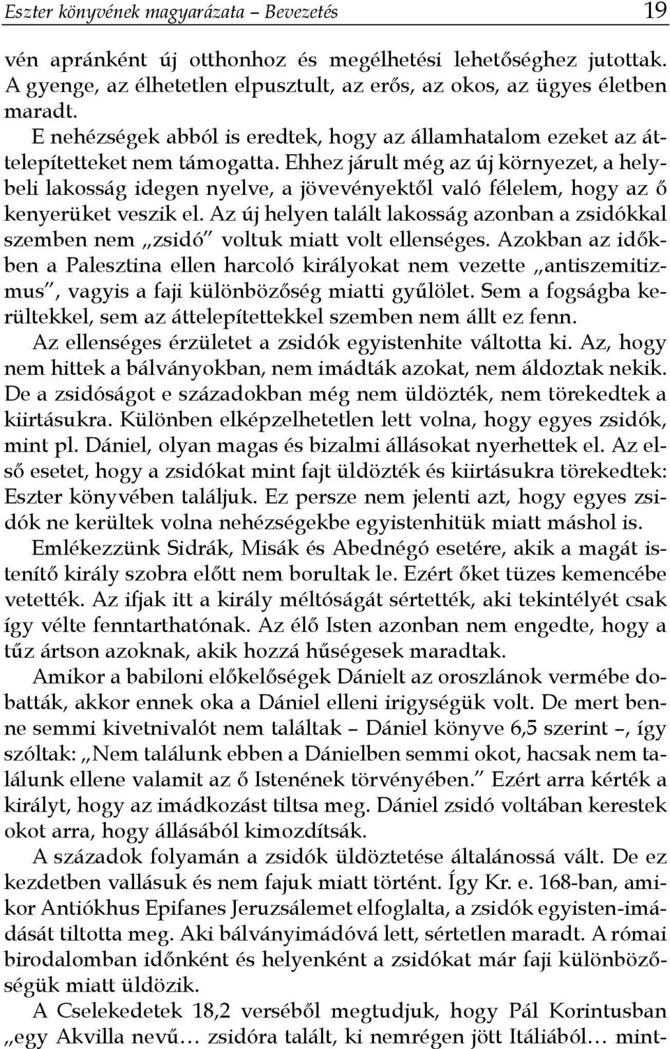 Ehhez járult még az új környezet, a helybeli lakosság idegen nyelve, a jövevényektől való félelem, hogy az ő kenyerüket veszik el.