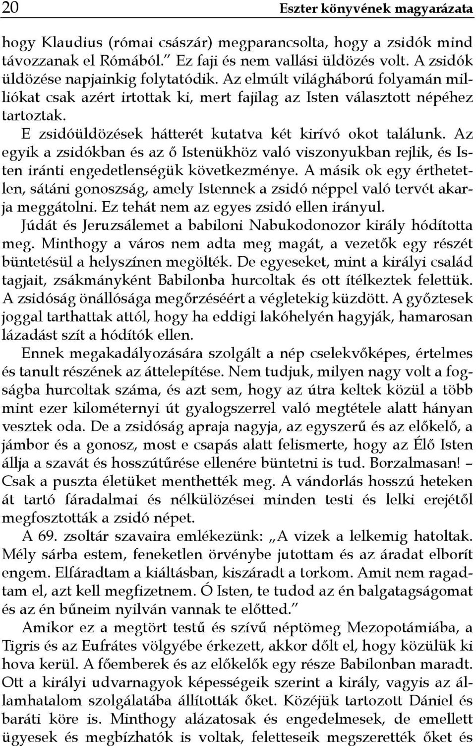 Az egyik a zsidókban és az ő Istenükhöz való viszonyukban rejlik, és Isten iránti engedetlenségük következménye.