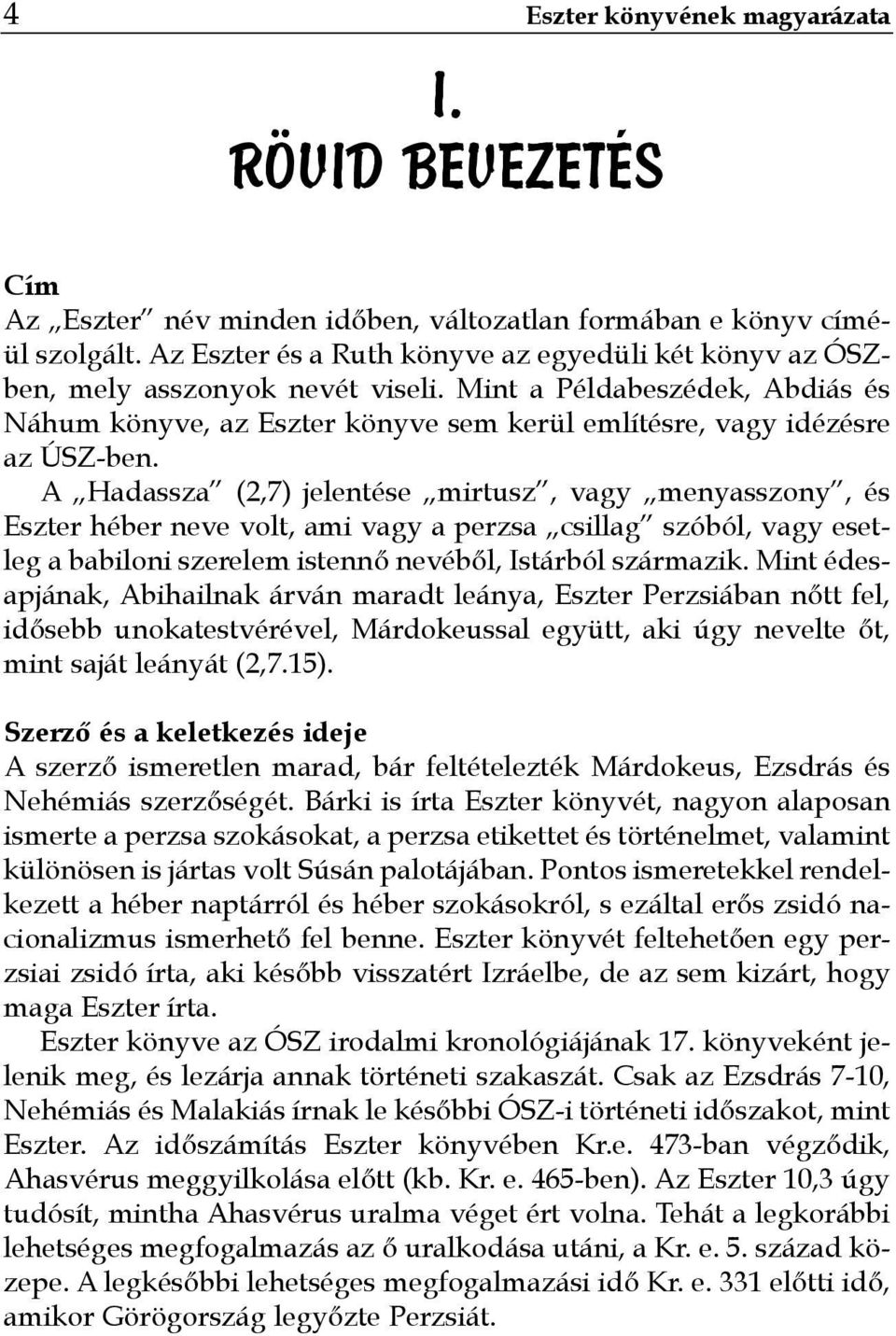 A Hadassza (2,7) jelentése mirtusz, vagy menyasszony, és Eszter héber neve volt, ami vagy a perzsa csillag szóból, vagy esetleg a babiloni szerelem istennő nevéből, Istárból származik.