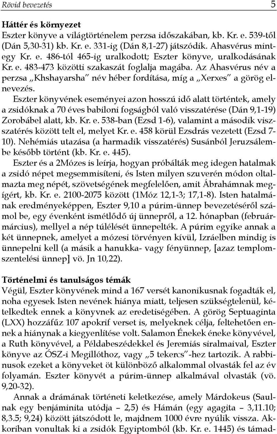Eszter könyvének eseményei azon hosszú idő alatt történtek, amely a zsidóknak a 70 éves babiloni fogságból való visszatérése (Dán 9,1-19) Zorobábel alatt, kb. Kr. e. 538-ban (Ezsd 1-6), valamint a második viszszatérés között telt el, melyet Kr.