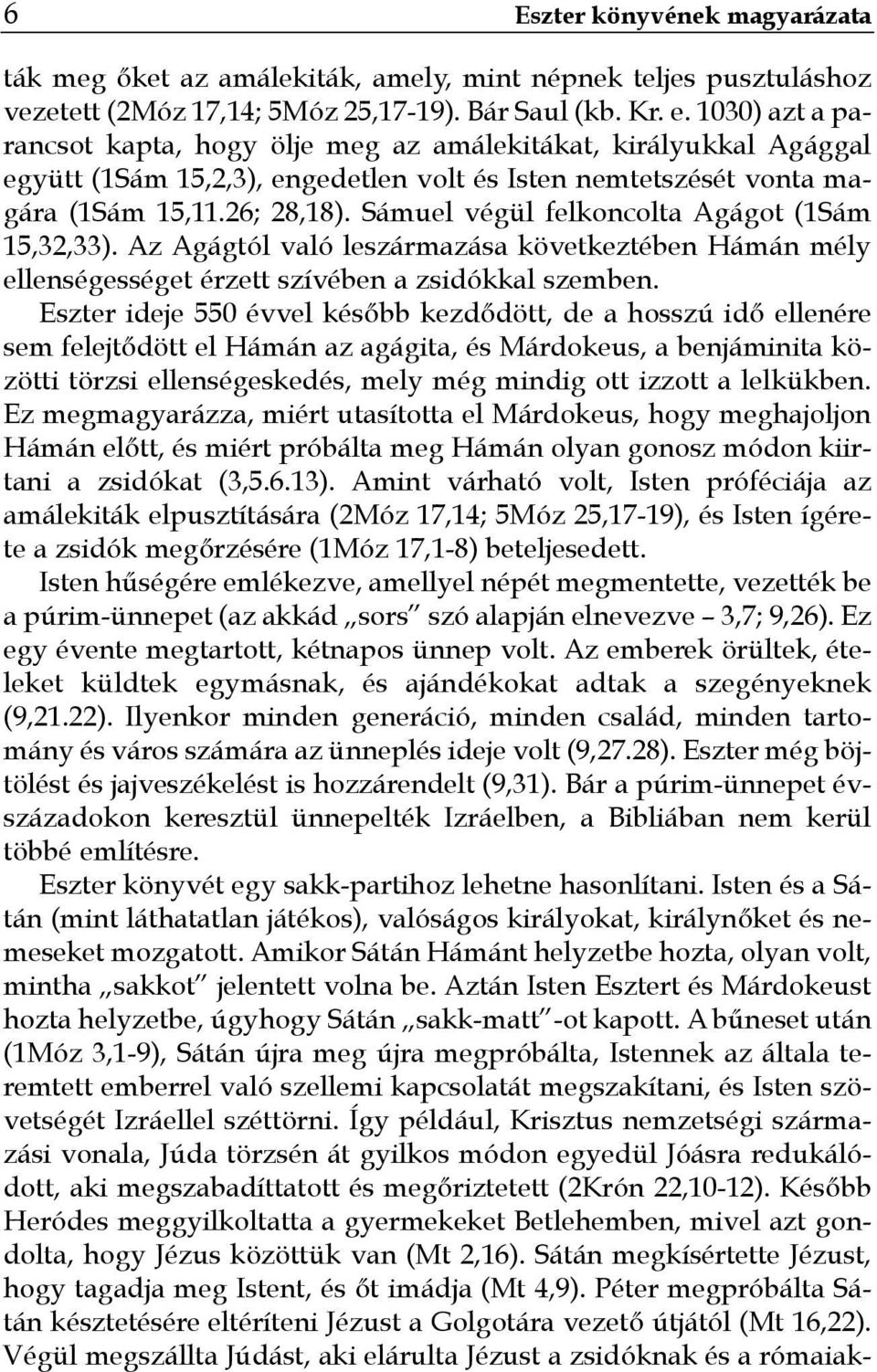 Sámuel végül felkoncolta Agágot (1Sám 15,32,33). Az Agágtól való leszármazása következtében Hámán mély ellenségességet érzett szívében a zsidókkal szemben.