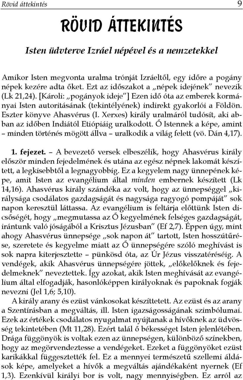Eszter könyve Ahasvérus (I. Xerxes) király uralmáról tudósít, aki abban az időben Indiától Etiópiáig uralkodott. Ő Istennek a képe, amint minden történés mögött állva uralkodik a világ felett (vö.