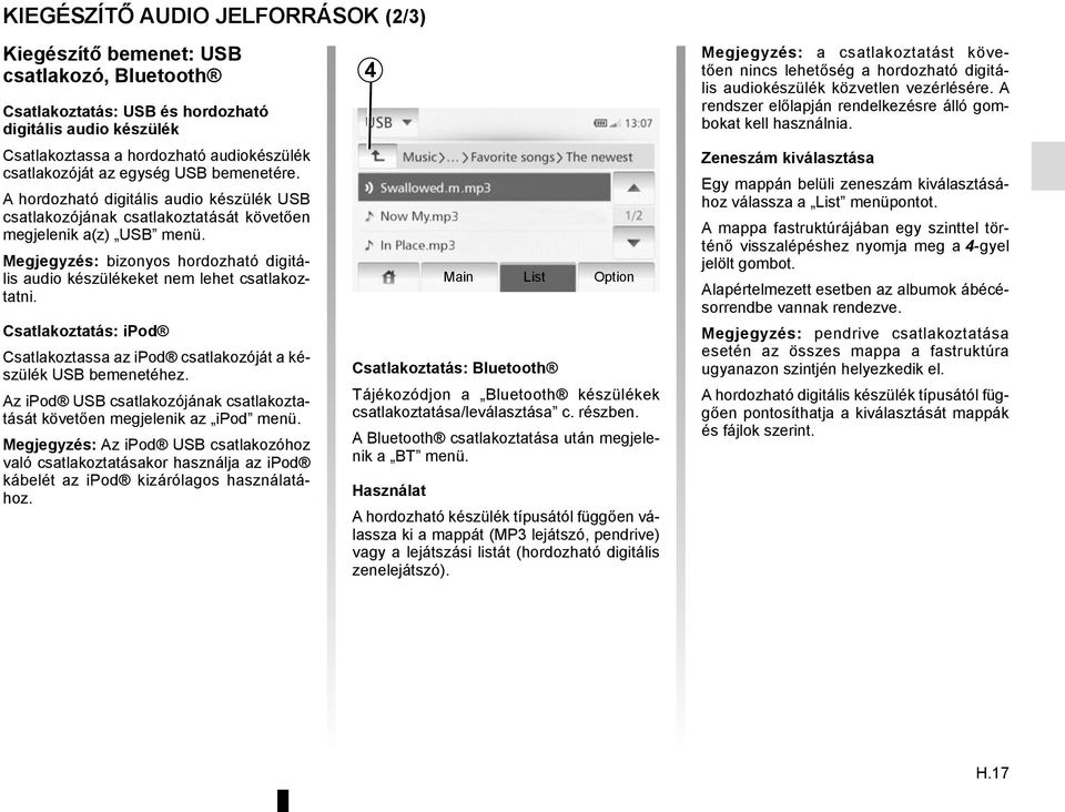 Megjegyzés: bizonyos hordozható digitális audio készülékeket nem lehet csatlakoztatni. Csatlakoztatás: ipod Csatlakoztassa az ipod csatlakozóját a készülék USB bemenetéhez.