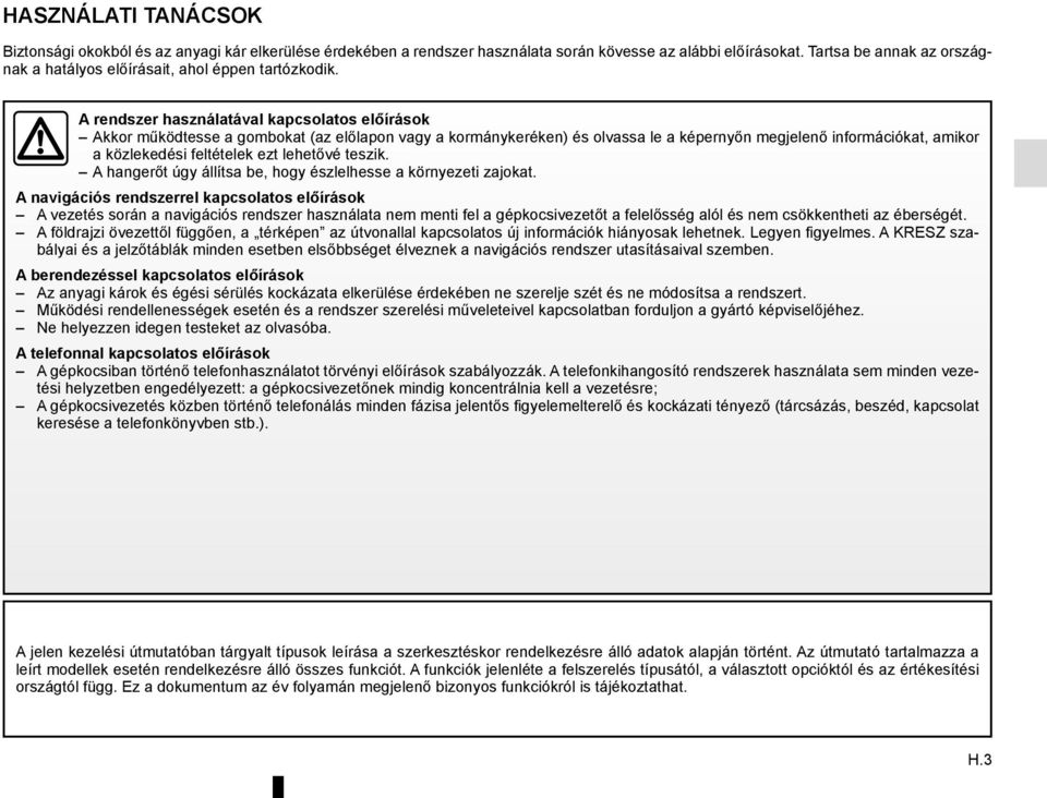 A rendszer használatával kapcsolatos előírások Akkor működtesse a gombokat (az előlapon vagy a kormánykeréken) és olvassa le a képernyőn megjelenő információkat, amikor a közlekedési feltételek ezt