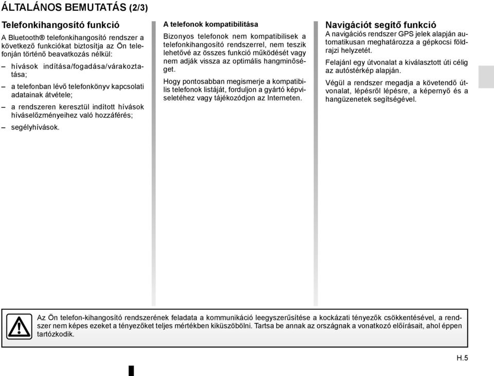 A telefonok kompatibilitása Bizonyos telefonok nem kompatibilisek a telefonkihangosító rendszerrel, nem teszik lehetővé az összes funkció működését vagy nem adják vissza az optimális hangminőséget.