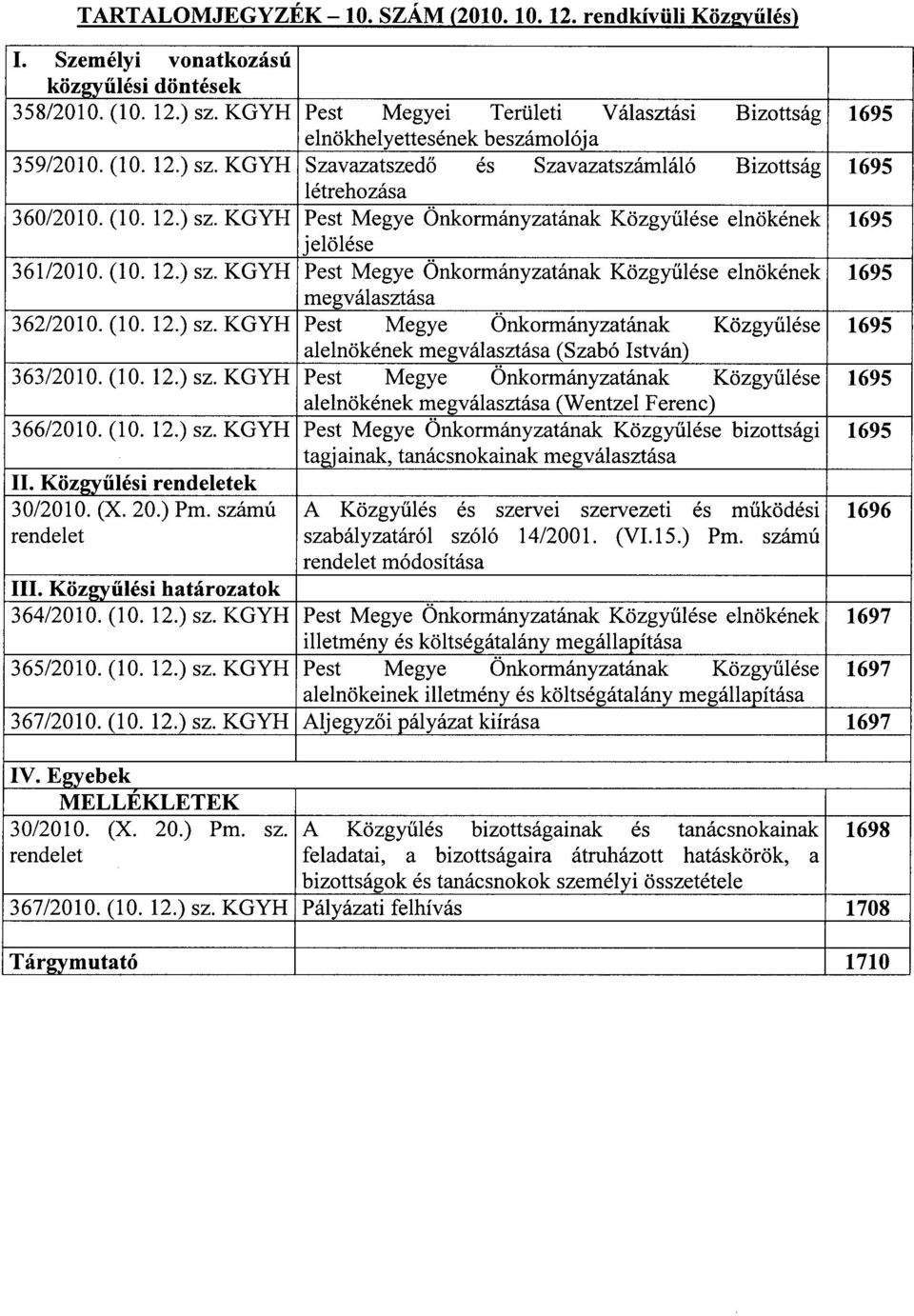 (10. 12.) sz. KGYH Pest Megye Önkormányzatának Közgyűlése elnökének 1695 megválasztása 362/2010. (10. 12.) sz. KGYH Pest Megye Önkormányzatának Közgyűlése 1695 alelnökének megválasztása (Szabó István) 363/2010.