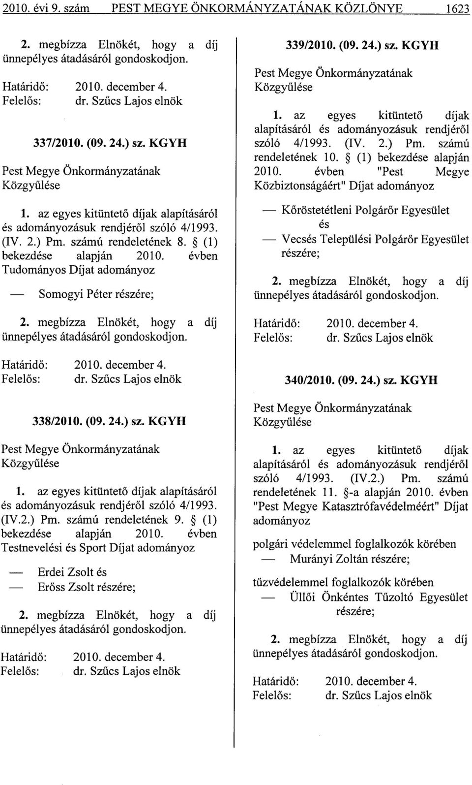 (1) bekezdése alapján 2010. évben Tudományos Díjat adományoz Somogyi Péter részére; 2. megbízza Elnökét, hogy a díj ünnepélyes átadásáról gondoskodjon. Határidő: 2010. december 4. Felelős: dr.