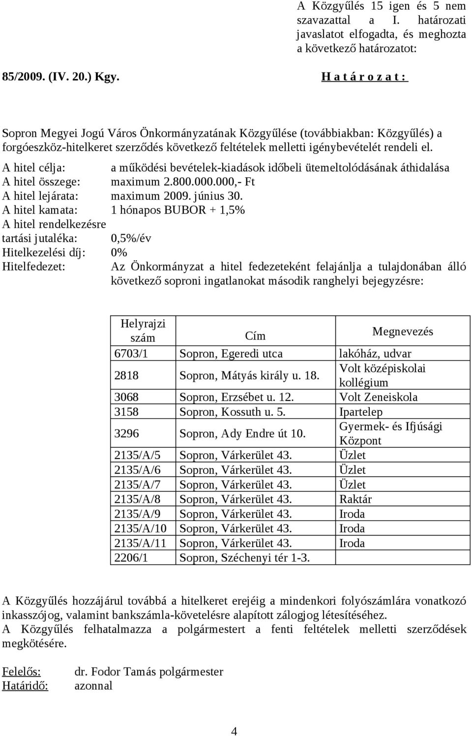 A hitel célja: a működési bevételek-kiadások időbeli ütemeltolódásának áthidalása A hitel összege: maximum 2.800.000.000,- Ft A hitel lejárata: maximum 2009. június 30.