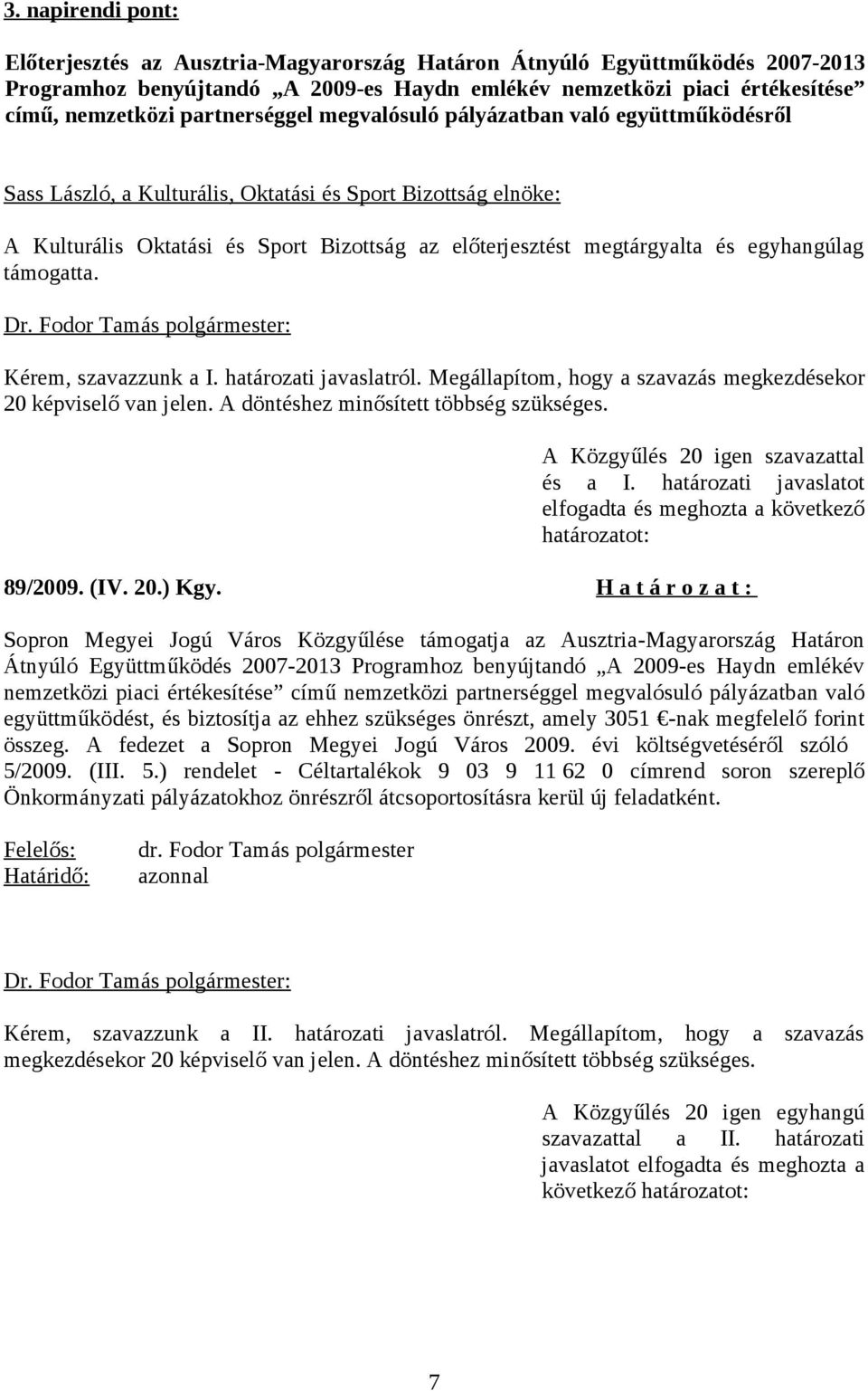 egyhangúlag támogatta. Kérem, szavazzunk a I. határozati javaslatról. Megállapítom, hogy a szavazás megkezdésekor 20 képviselő van jelen. A döntéshez minősített többség szükséges.