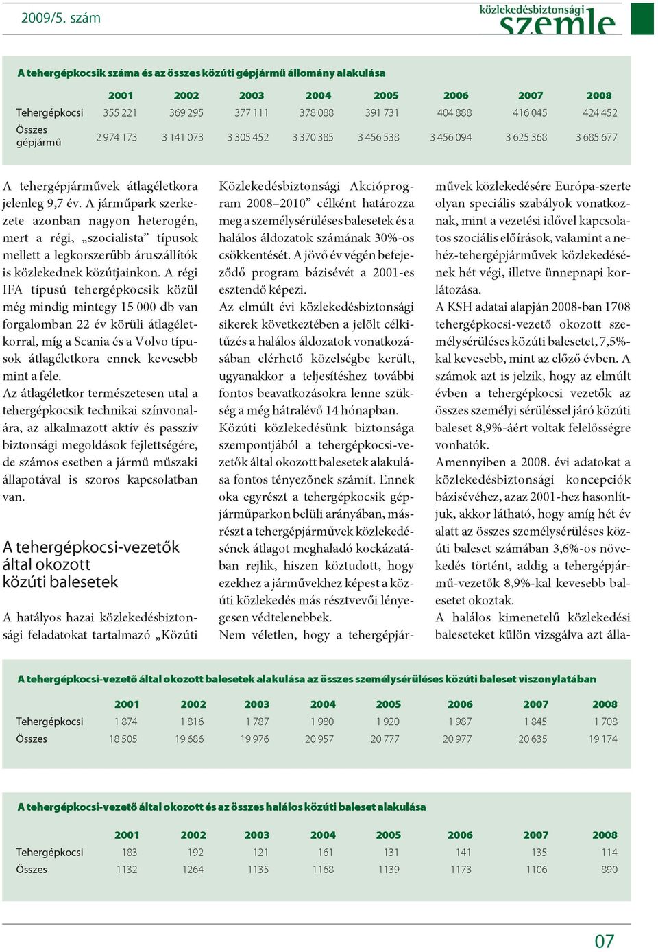 A jármûpark szerkezete azonban nagyon heterogén, mert a régi, szocialista típusok mellett a legkorszerûbb áruszállítók is közlekednek közútjainkon.