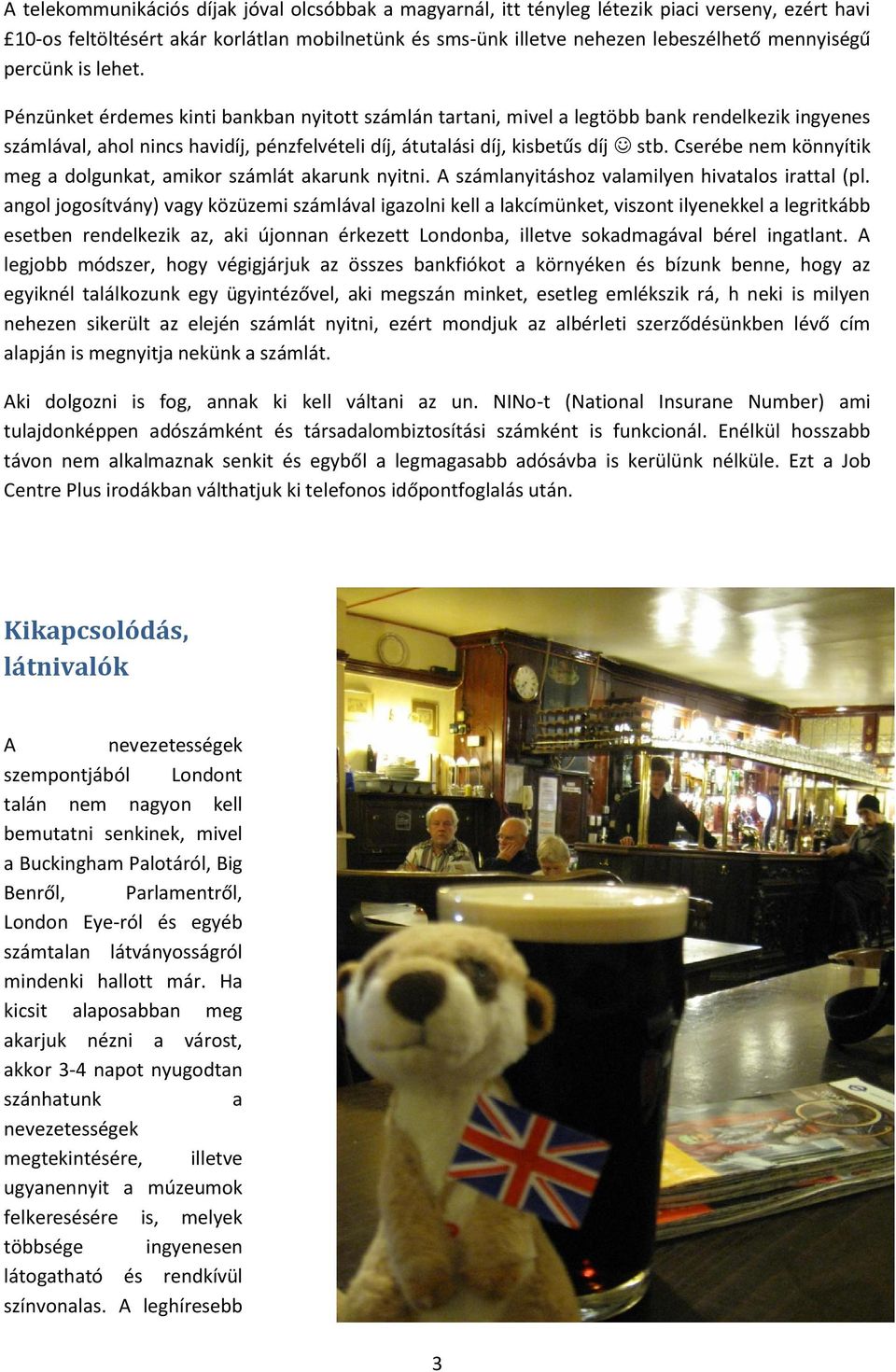Cserébe nem könnyítik meg a dolgunkat, amikor számlát akarunk nyitni. A számlanyitáshoz valamilyen hivatalos irattal (pl.