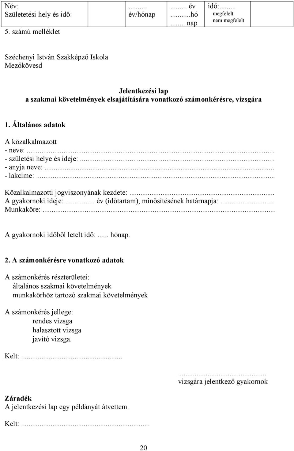 .. - születési helye és ideje:... - anyja neve:... - lakcíme:... Közalkalmazotti jogviszonyának kezdete:... A gyakornoki ideje:... év (időtartam), minősítésének határnapja:... Munkaköre:.