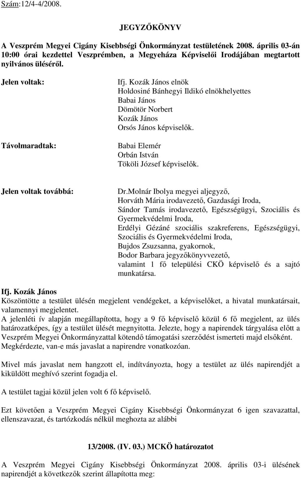 Jelen voltak: Távolmaradtak: elnök Holdosiné Bánhegyi Ildikó elnökhelyettes Babai János Dömötör Norbert Kozák János Orsós János képviselők. Babai Elemér Orbán István Tököli József képviselők.