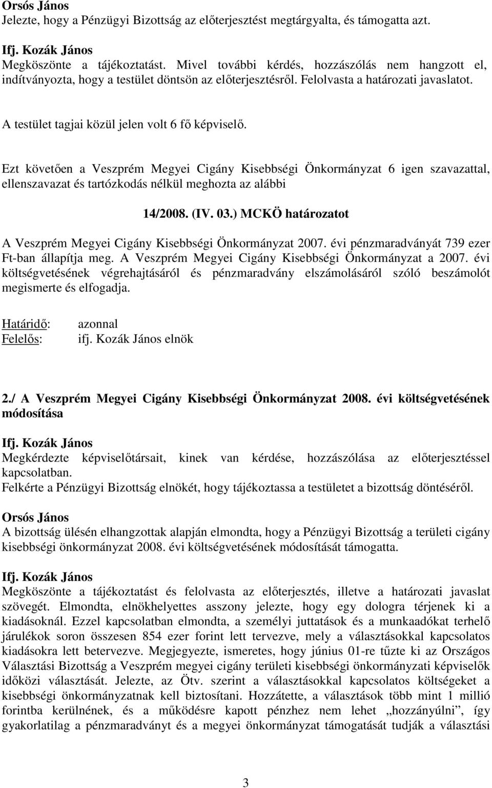 ellenszavazat és tartózkodás nélkül meghozta az alábbi 14/2008. (IV. 03.) MCKÖ határozatot A Veszprém Megyei Cigány Kisebbségi Önkormányzat 2007. évi pénzmaradványát 739 ezer Ft-ban állapítja meg.