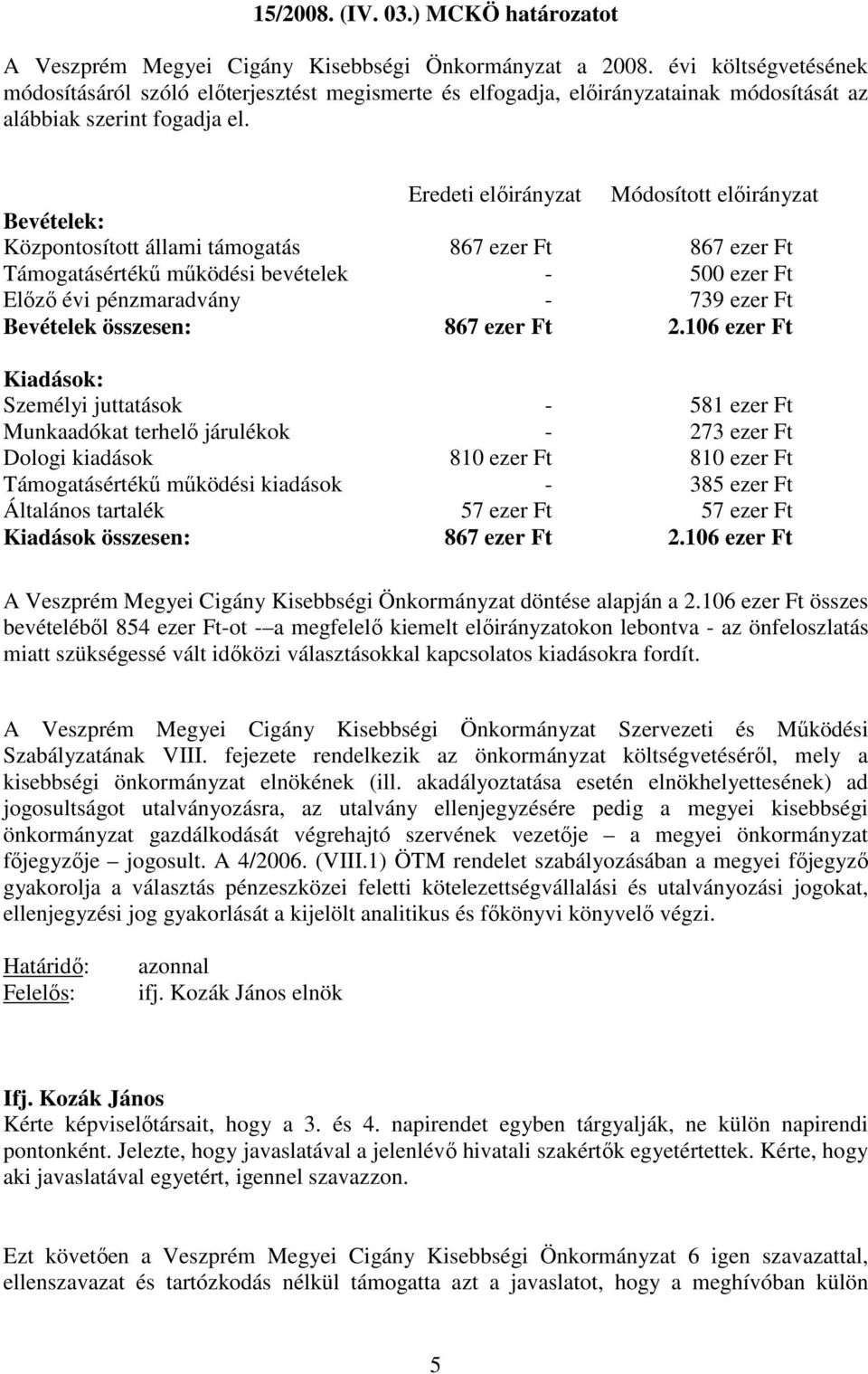 Eredeti előirányzat Módosított előirányzat Bevételek: Központosított állami támogatás 867 ezer Ft 867 ezer Ft Támogatásértékű működési bevételek - 500 ezer Ft Előző évi pénzmaradvány - 739 ezer Ft
