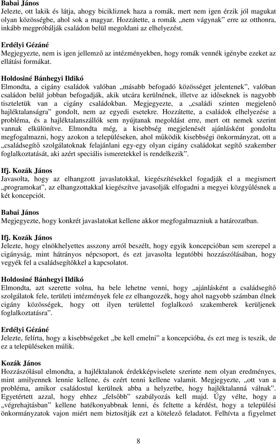 Erdélyi Gézáné Megjegyezte, nem is igen jellemző az intézményekben, hogy romák vennék igénybe ezeket az ellátási formákat.