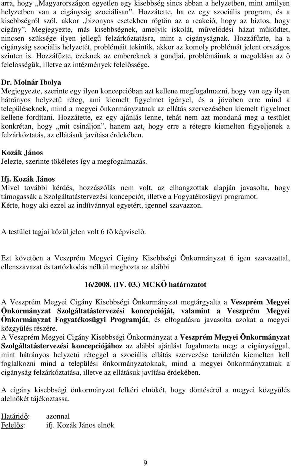 Megjegyezte, más kisebbségnek, amelyik iskolát, művelődési házat működtet, nincsen szüksége ilyen jellegű felzárkóztatásra, mint a cigányságnak.