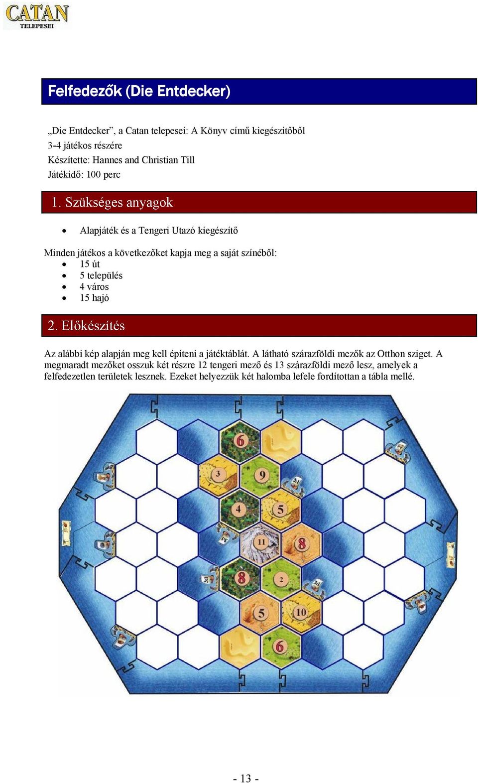 Szükséges anyagok Alapjáték és a Tengeri Utazó kiegészítő Minden játékos a következőket kapja meg a saját színéből: 15 út 5 település 4 város 15 hajó 2.