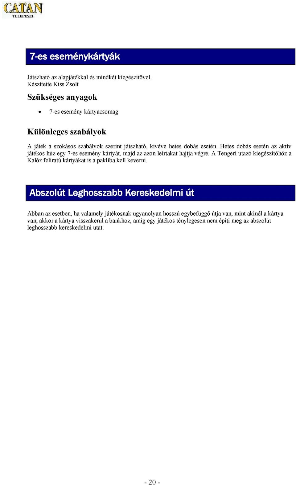 Hetes dobás esetén az aktív játékos húz egy 7-es esemény kártyát, majd az azon leírtakat hajtja végre.