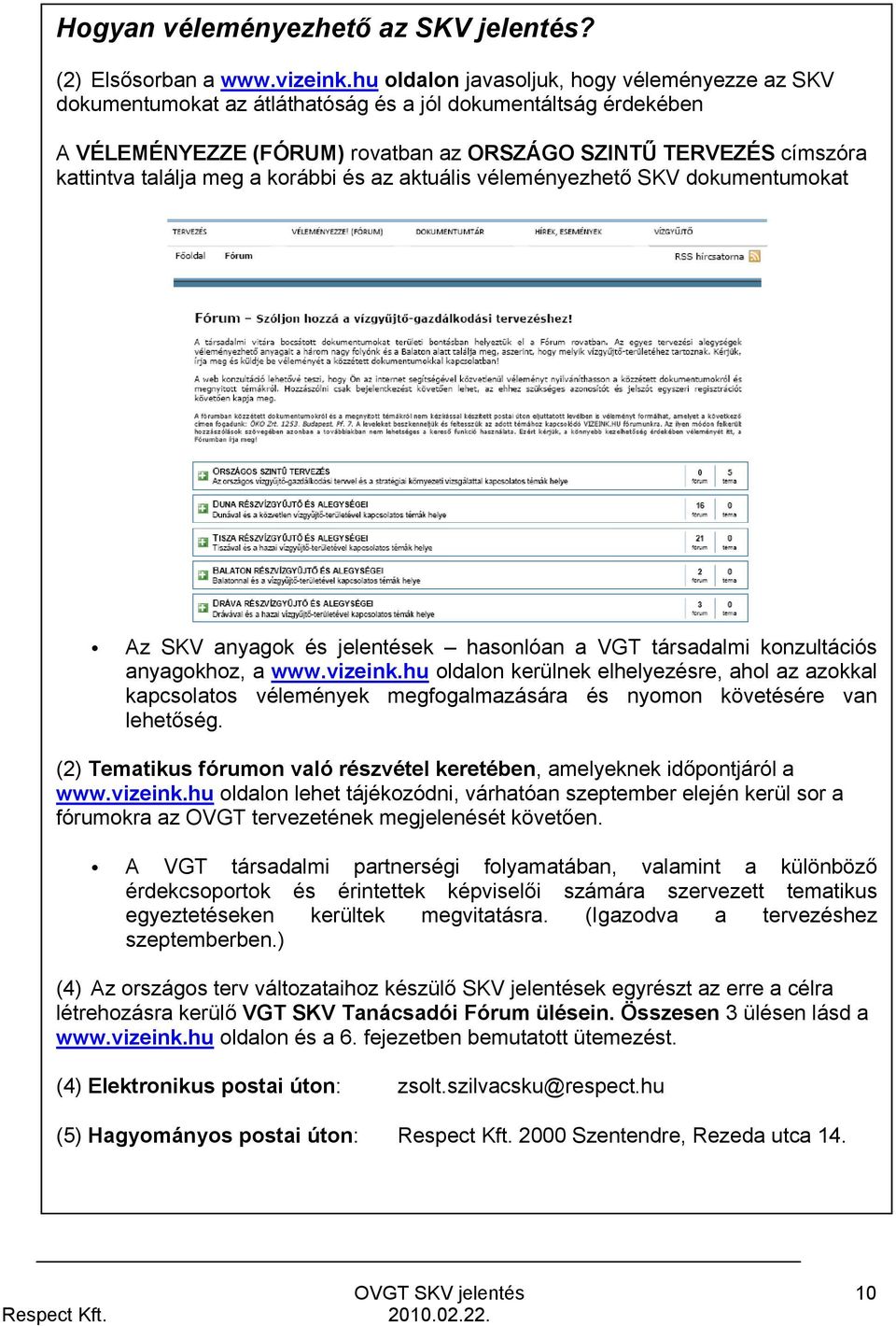 meg a korábbi és az aktuális véleményezhető SKV dokumentumokat Az SKV anyagok és jelentések hasonlóan a VGT társadalmi konzultációs anyagokhoz, a www.vizeink.