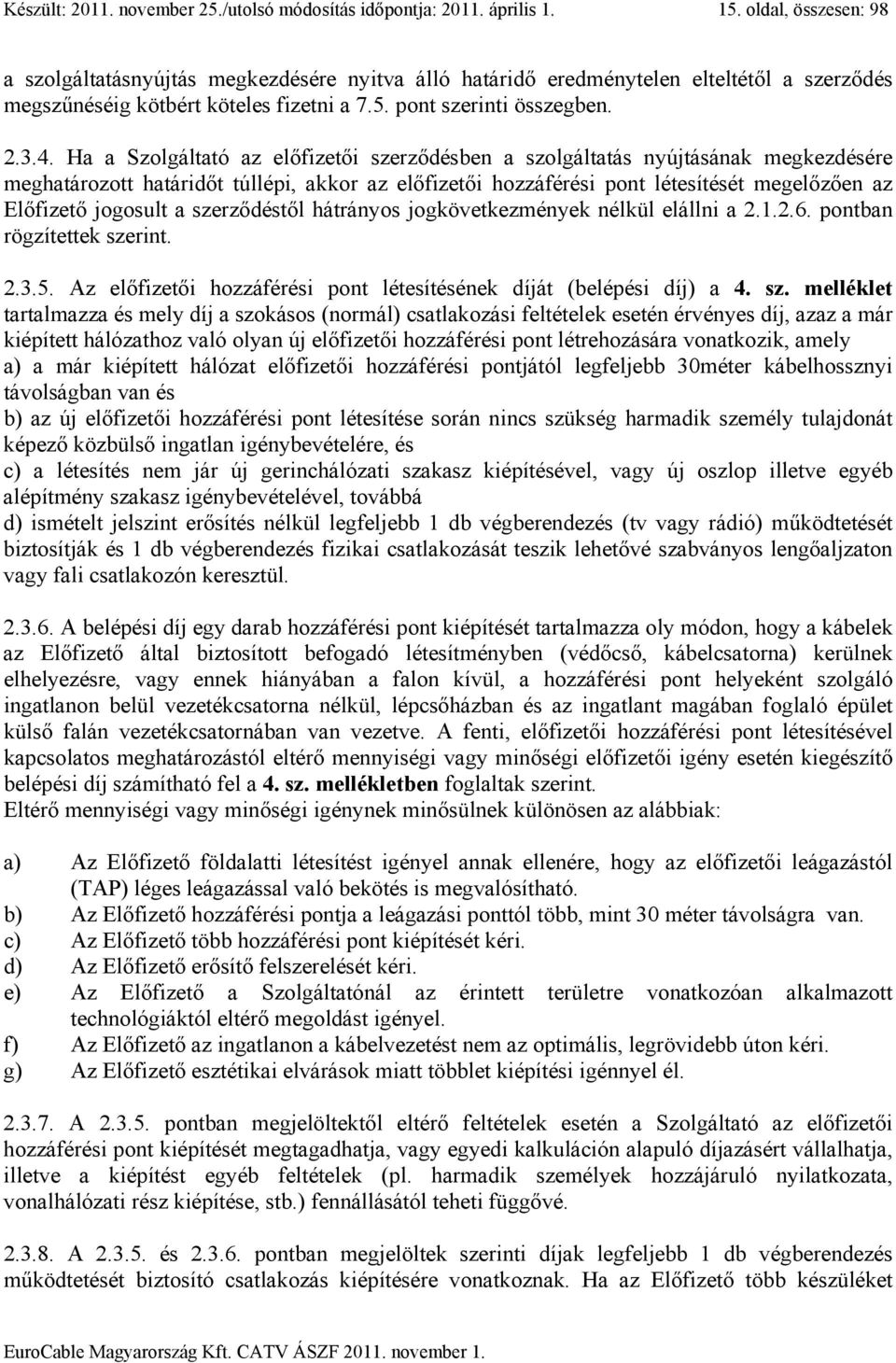 Ha a Szolgáltató az előfizetői szerződésben a szolgáltatás nyújtásának megkezdésére meghatározott határidőt túllépi, akkor az előfizetői hozzáférési pont létesítését megelőzően az Előfizető jogosult