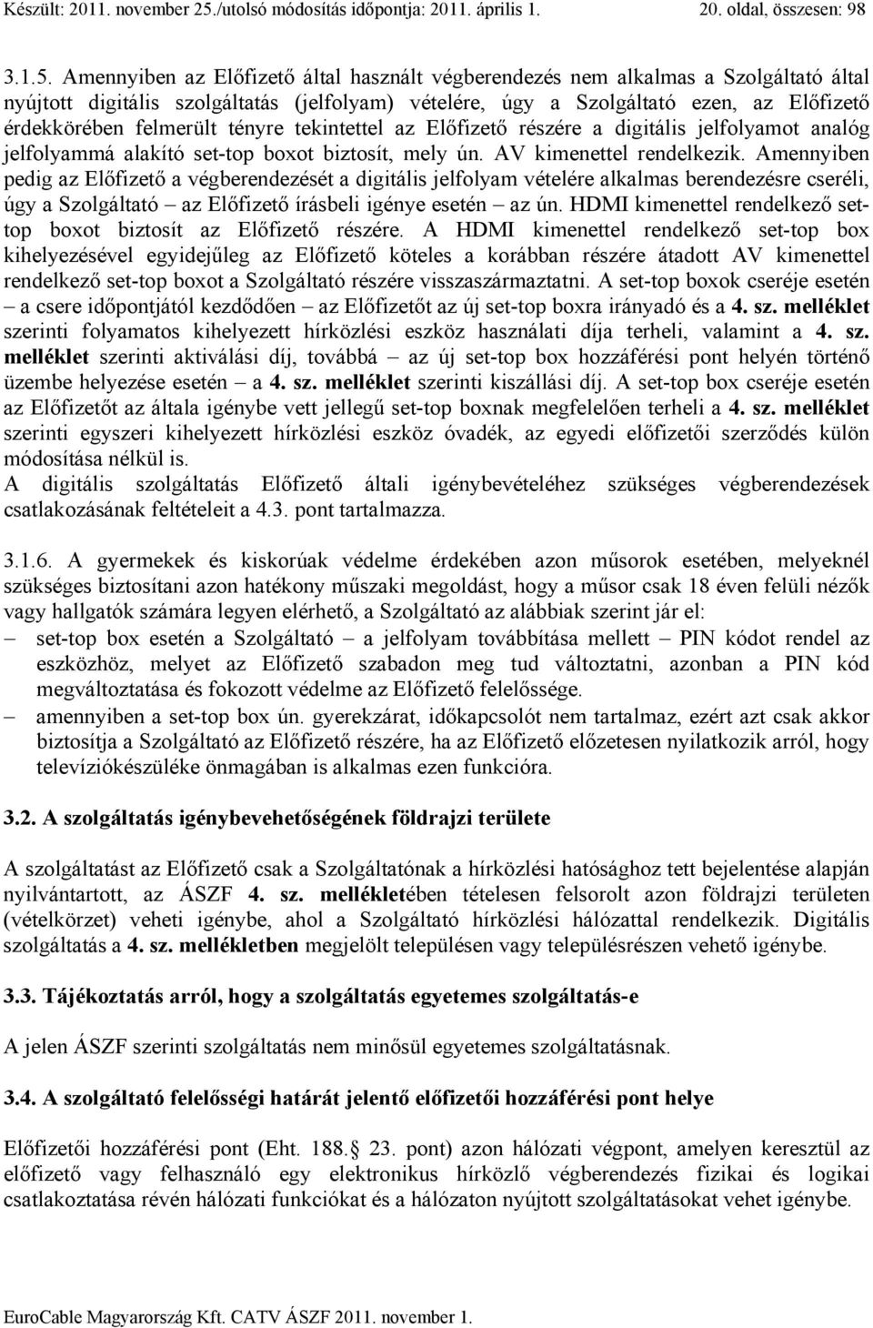 Amennyiben az Előfizető által használt végberendezés nem alkalmas a Szolgáltató által nyújtott digitális szolgáltatás (jelfolyam) vételére, úgy a Szolgáltató ezen, az Előfizető érdekkörében felmerült