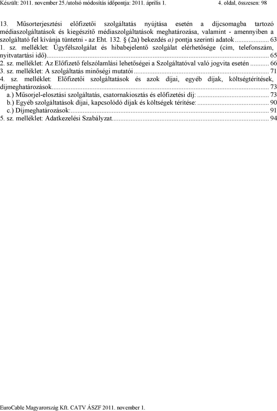 tüntetni - az Eht. 132. (2a) bekezdés a) pontja szerinti adatok... 63 1. sz. melléklet: Ügyfélszolgálat és hibabejelentő szolgálat elérhetősége (cím, telefonszám, nyitvatartási idő)... 65 2. sz. melléklet: Az Előfizető felszólamlási lehetőségei a Szolgáltatóval való jogvita esetén.