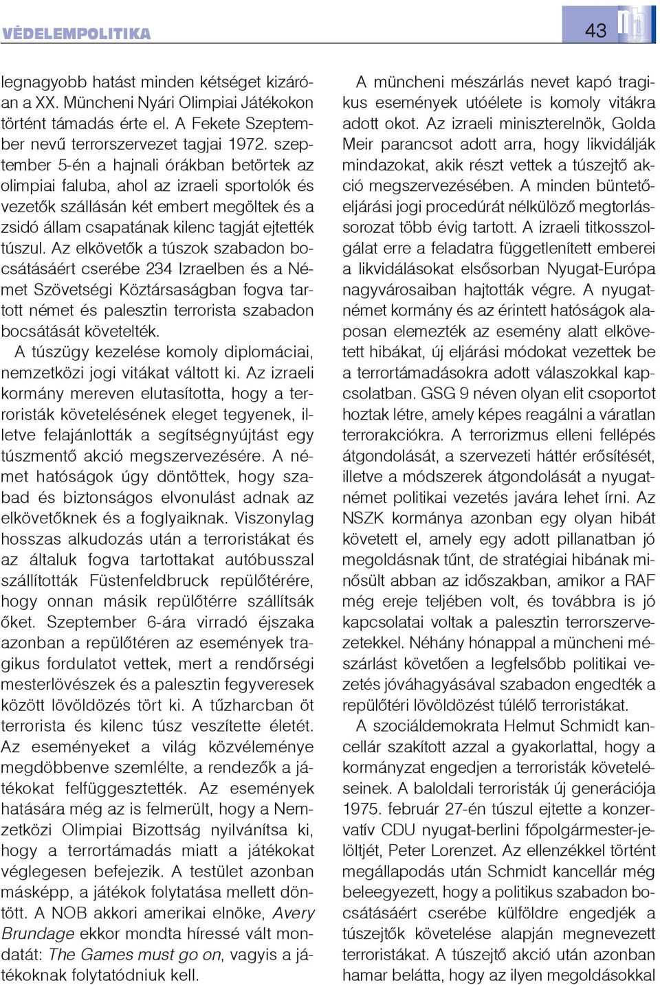 Az elkövetõk a túszok szabadon bocsátásáért cserébe 234 Izraelben és a Német Szövetségi Köztársaságban fogva tartott német és palesztin terrorista szabadon bocsátását követelték.