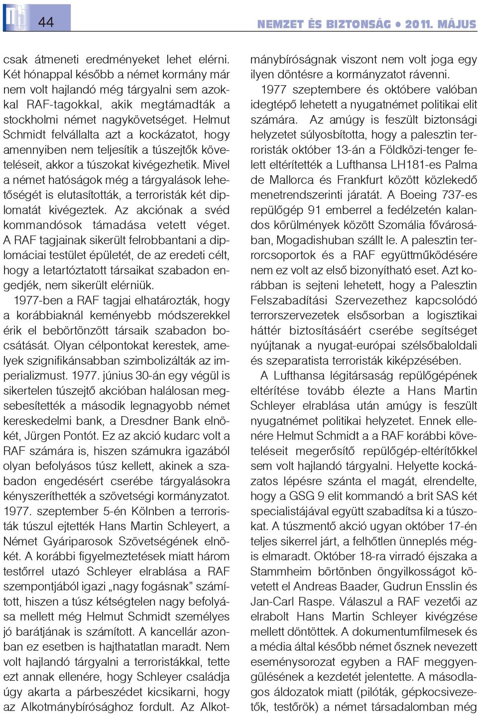 Helmut Schmidt felvállalta azt a kockázatot, hogy amennyiben nem teljesítik a túszejtõk követeléseit, akkor a túszokat kivégezhetik.