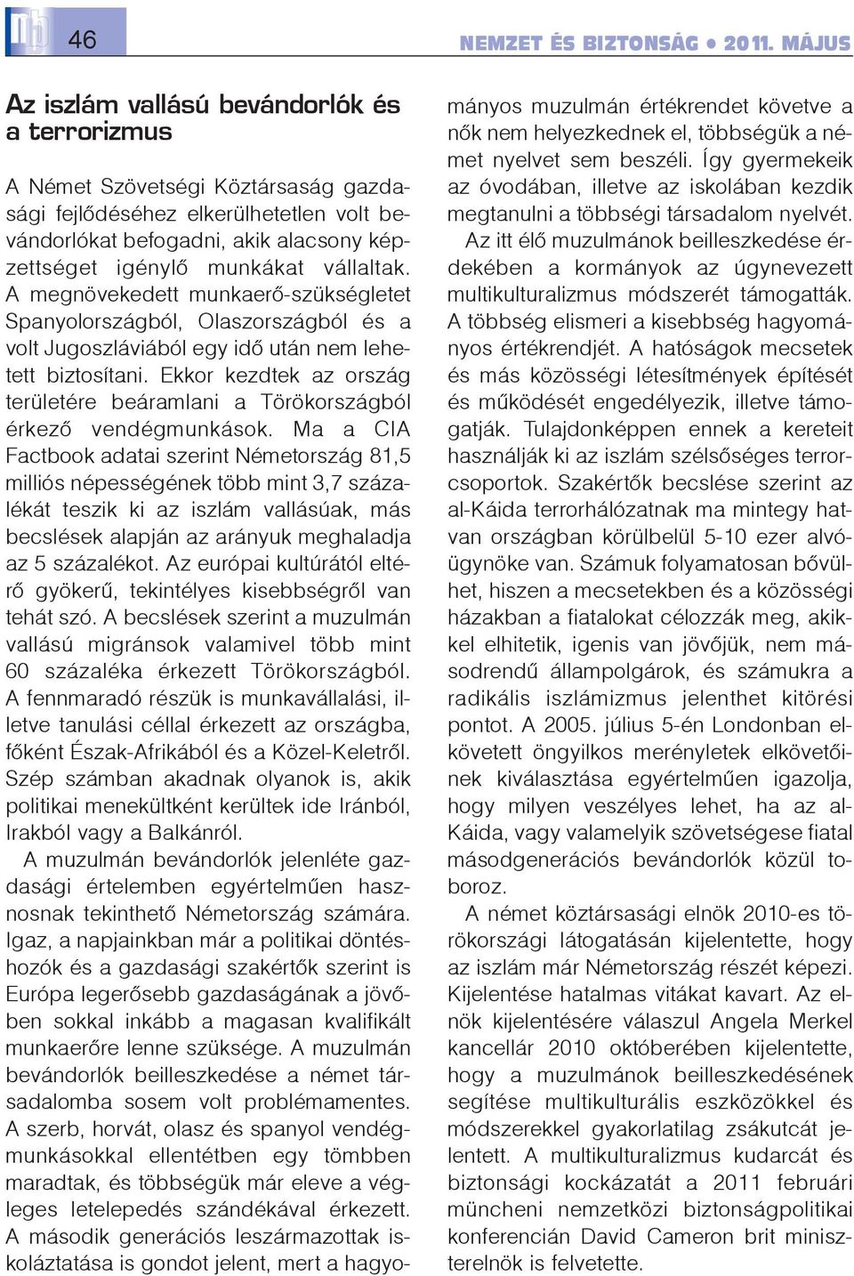 A megnövekedett munkaerõ-szükségletet Spanyolországból, Olaszországból és a volt Jugoszláviából egy idõ után nem lehetett biztosítani.