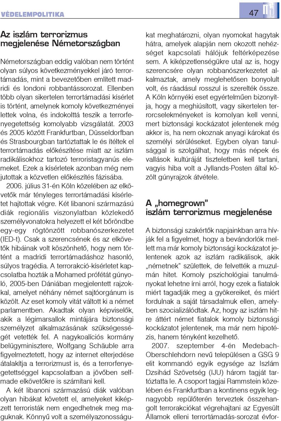 Ellenben több olyan sikertelen terrortámadási kísérlet is történt, amelynek komoly következményei lettek volna, és indokolttá teszik a terrorfenyegetettség komolyabb vizsgálatát.