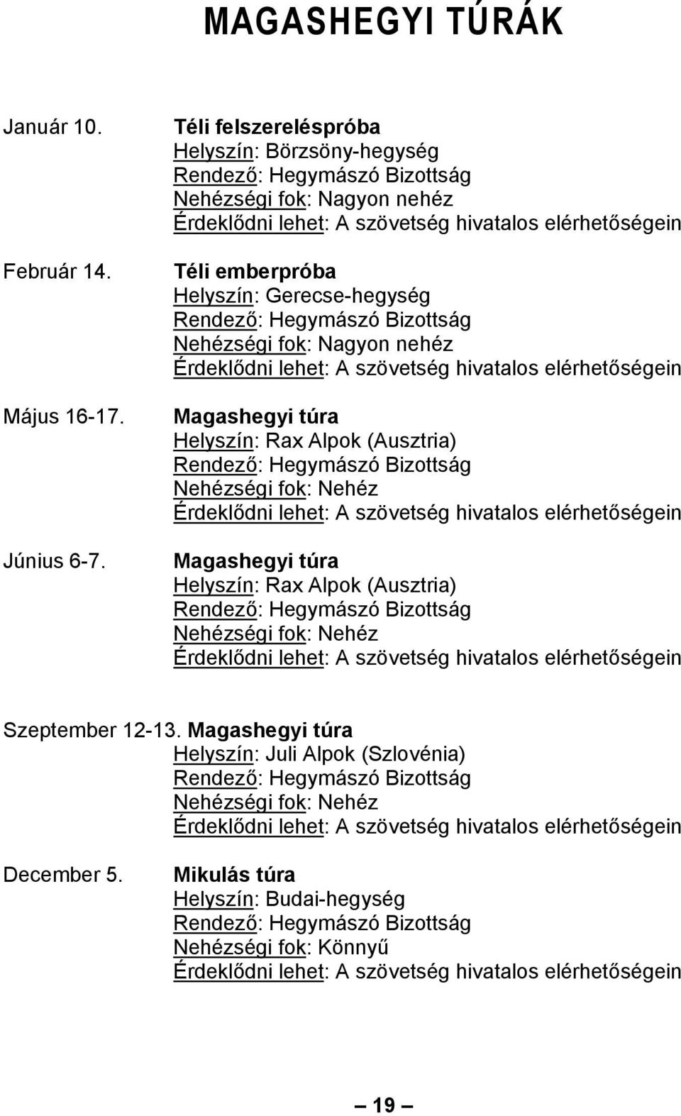 Bizottság Nehézségi fok: Nagyon nehéz Magashegyi túra Helyszín: Rax Alpok (Ausztria) Rendező: Hegymászó Bizottság Nehézségi fok: Nehéz Magashegyi túra Helyszín: Rax Alpok