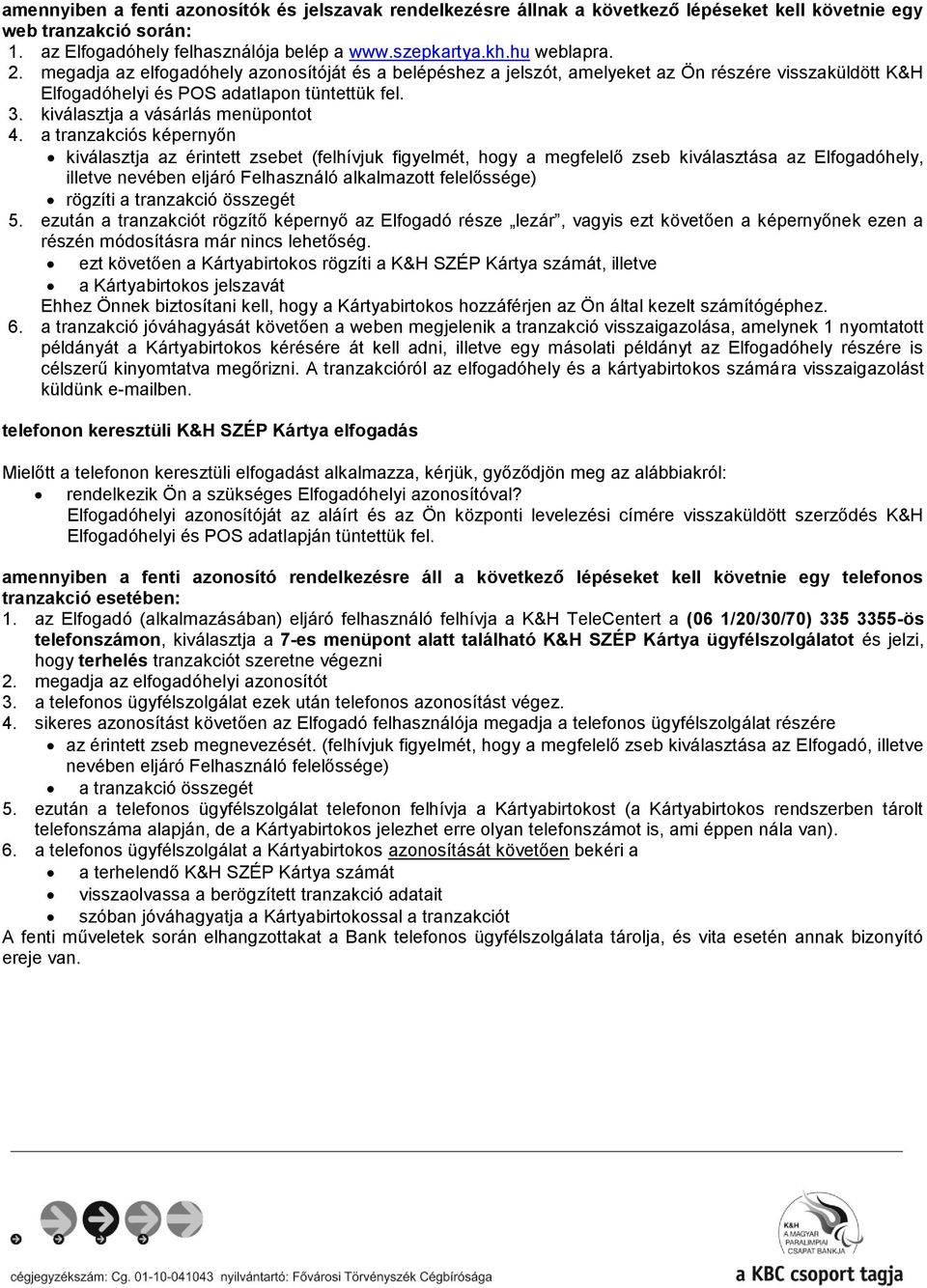 a tranzakciós képernyőn kiválasztja az érintett zsebet (felhívjuk figyelmét, hogy a megfelelő zseb kiválasztása az Elfogadóhely, illetve nevében eljáró Felhasználó alkalmazott felelőssége) rögzíti a