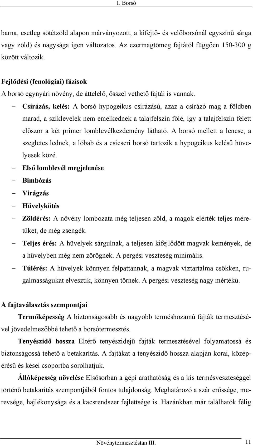 Csírázás, kelés: A borsó hypogeikus csírázású, azaz a csírázó mag a földben marad, a sziklevelek nem emelkednek a talajfelszín fölé, így a talajfelszín felett először a két primer lomblevélkezdemény