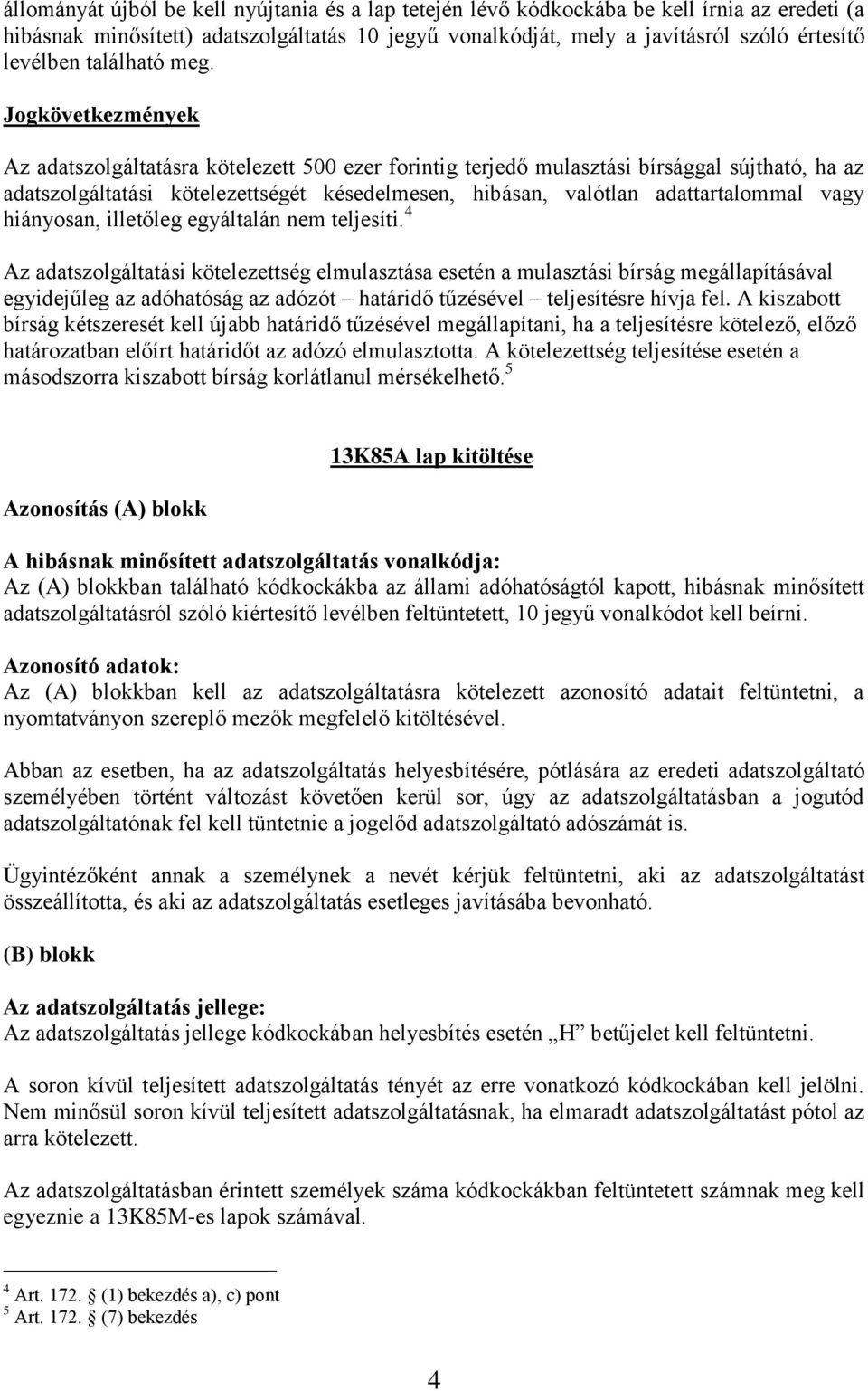 Jogkövetkezmények Az adatszolgáltatásra kötelezett 500 ezer forintig terjedő mulasztási bírsággal sújtható, ha az adatszolgáltatási kötelezettségét késedelmesen, hibásan, valótlan adattartalommal