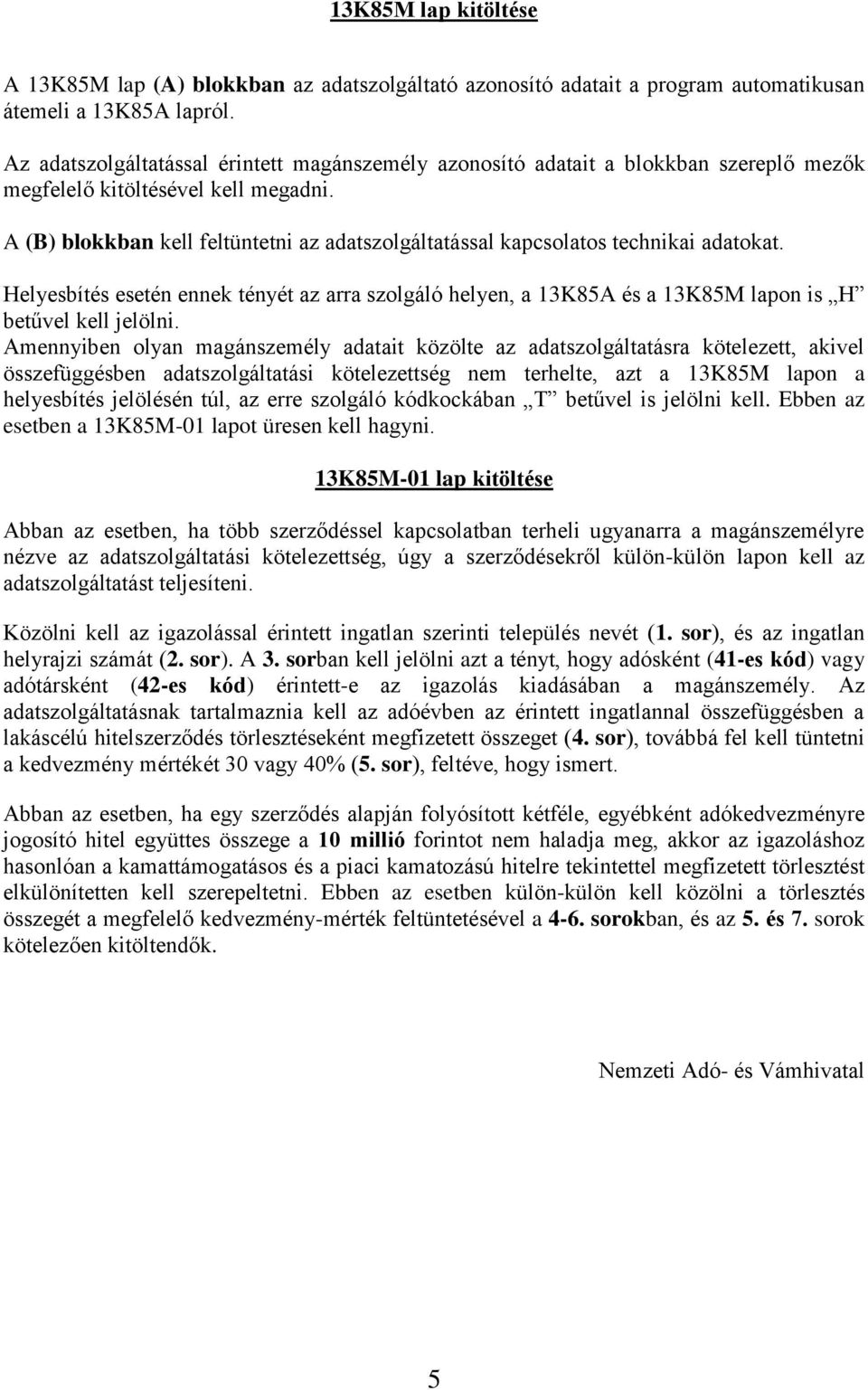 A (B) blokkban kell feltüntetni az adatszolgáltatással kapcsolatos technikai adatokat. Helyesbítés esetén ennek tényét az arra szolgáló helyen, a 13K85A és a 13K85M lapon is H betűvel kell jelölni.