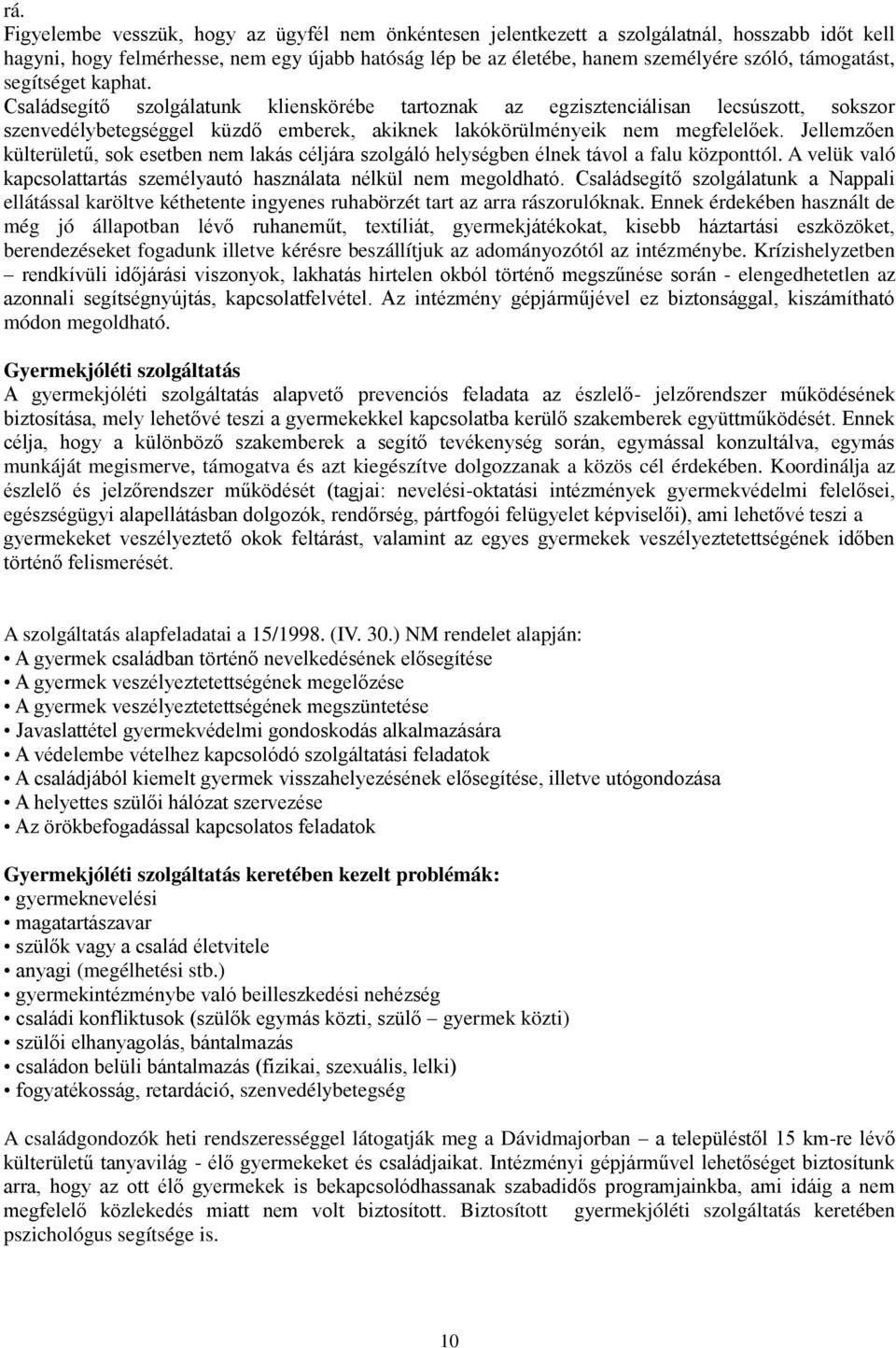 Jellemzően külterületű, sok esetben nem lakás céljára szolgáló helységben élnek távol a falu központtól. A velük való kapcsolattartás személyautó használata nélkül nem megoldható.