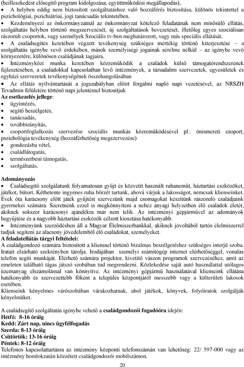 Kezdeményezi az önkormányzatnál az önkormányzat kötelező feladatának nem minősülő ellátás, szolgáltatás helyben történő megszervezését, új szolgáltatások bevezetését, illetőleg egyes szociálisan