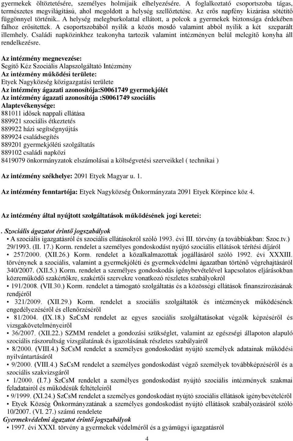 A csoportszobából nyílik a közös mosdó valamint abból nyílik a két szeparált illemhely. Családi napközinkhez teakonyha tartozik valamint intézményen belül melegítő konyha áll rendelkezésre.