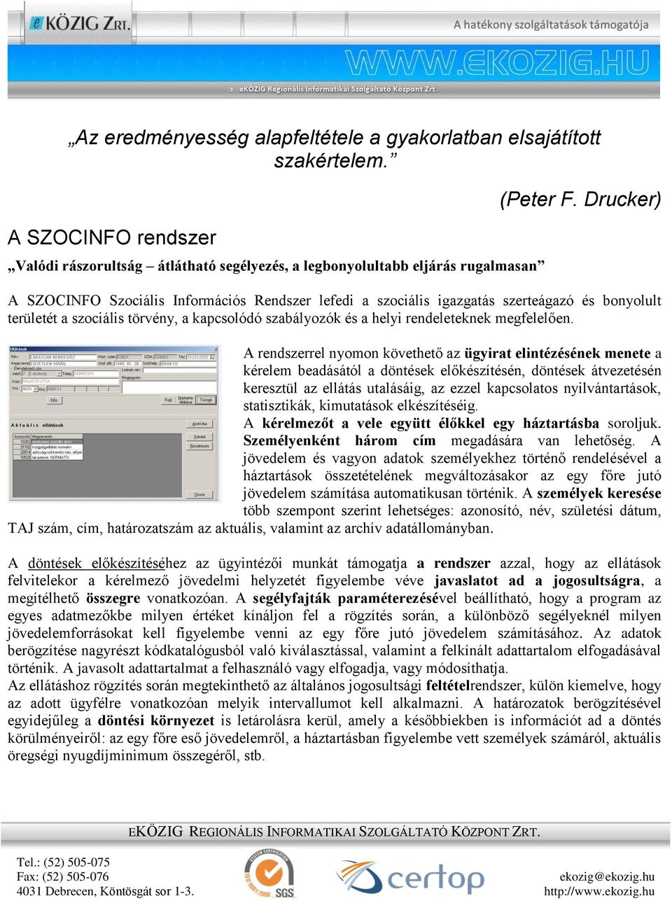 A rendszerrel nyomon követhető az ügyirat elintézésének menete a kérelem beadásától a döntések előkészítésén, döntések átvezetésén keresztül az ellátás utalásáig, az ezzel kapcsolatos