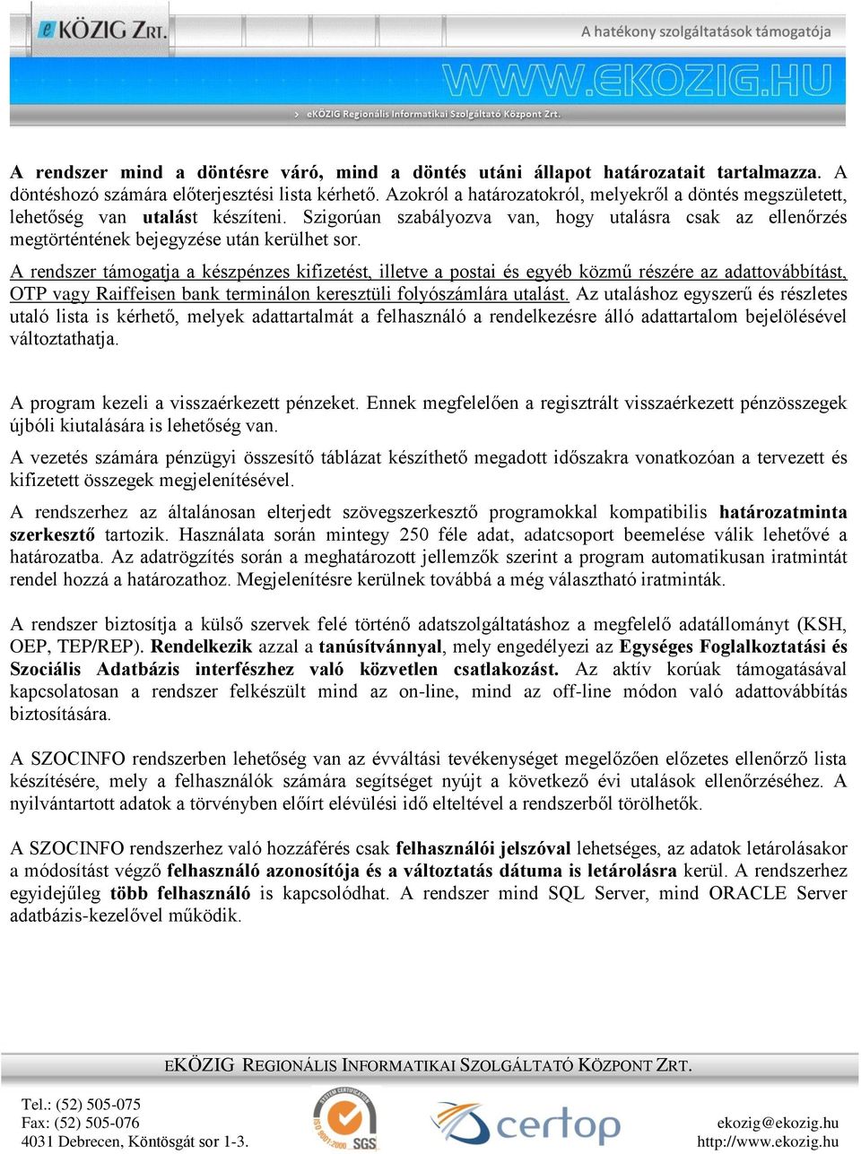 A rendszer támogatja a készpénzes kifizetést, illetve a postai és egyéb közmű részére az adattovábbítást, OTP vagy Raiffeisen bank terminálon keresztüli folyószámlára utalást.